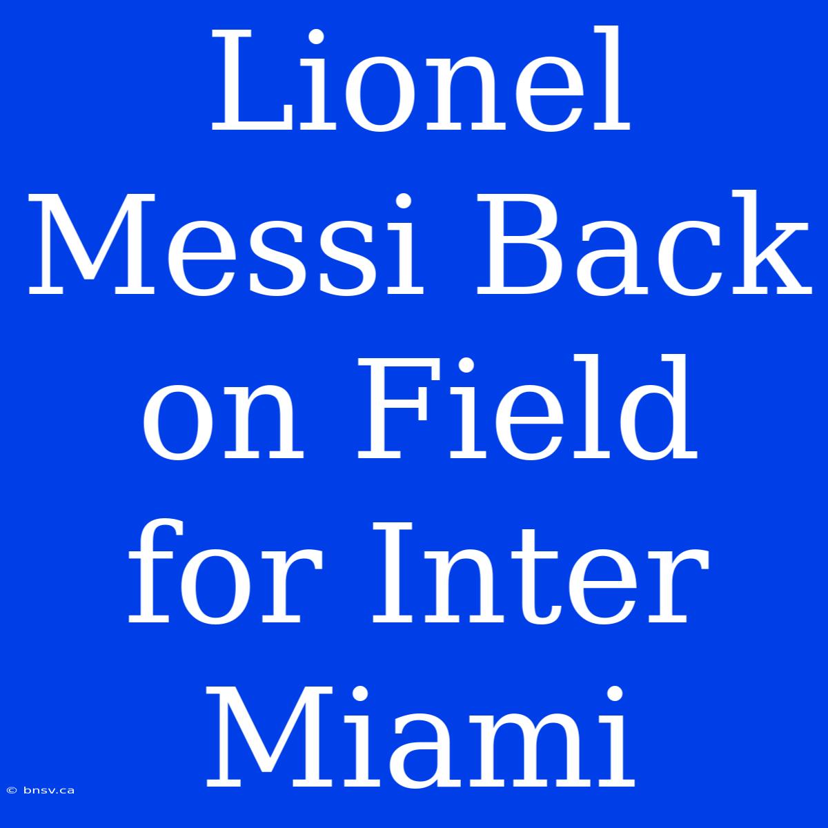 Lionel Messi Back On Field For Inter Miami