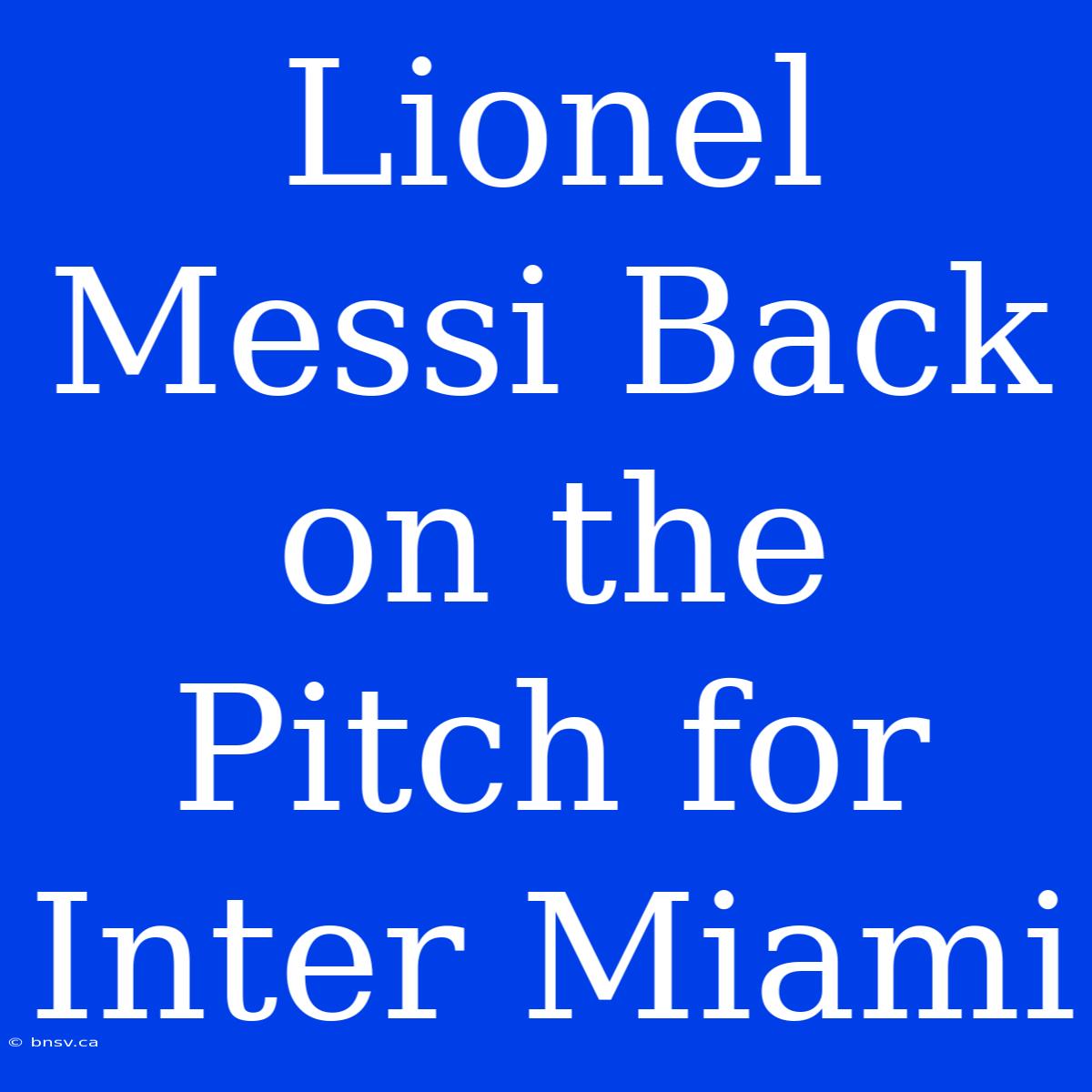 Lionel Messi Back On The Pitch For Inter Miami