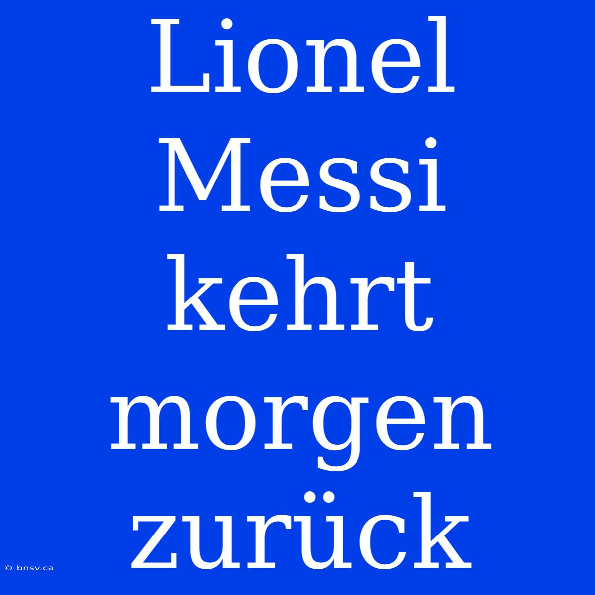 Lionel Messi Kehrt Morgen Zurück