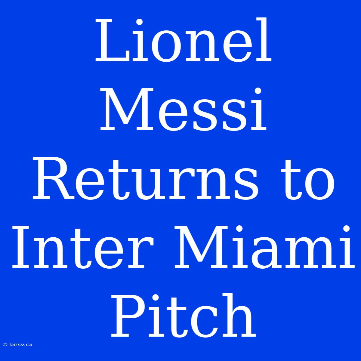 Lionel Messi Returns To Inter Miami Pitch