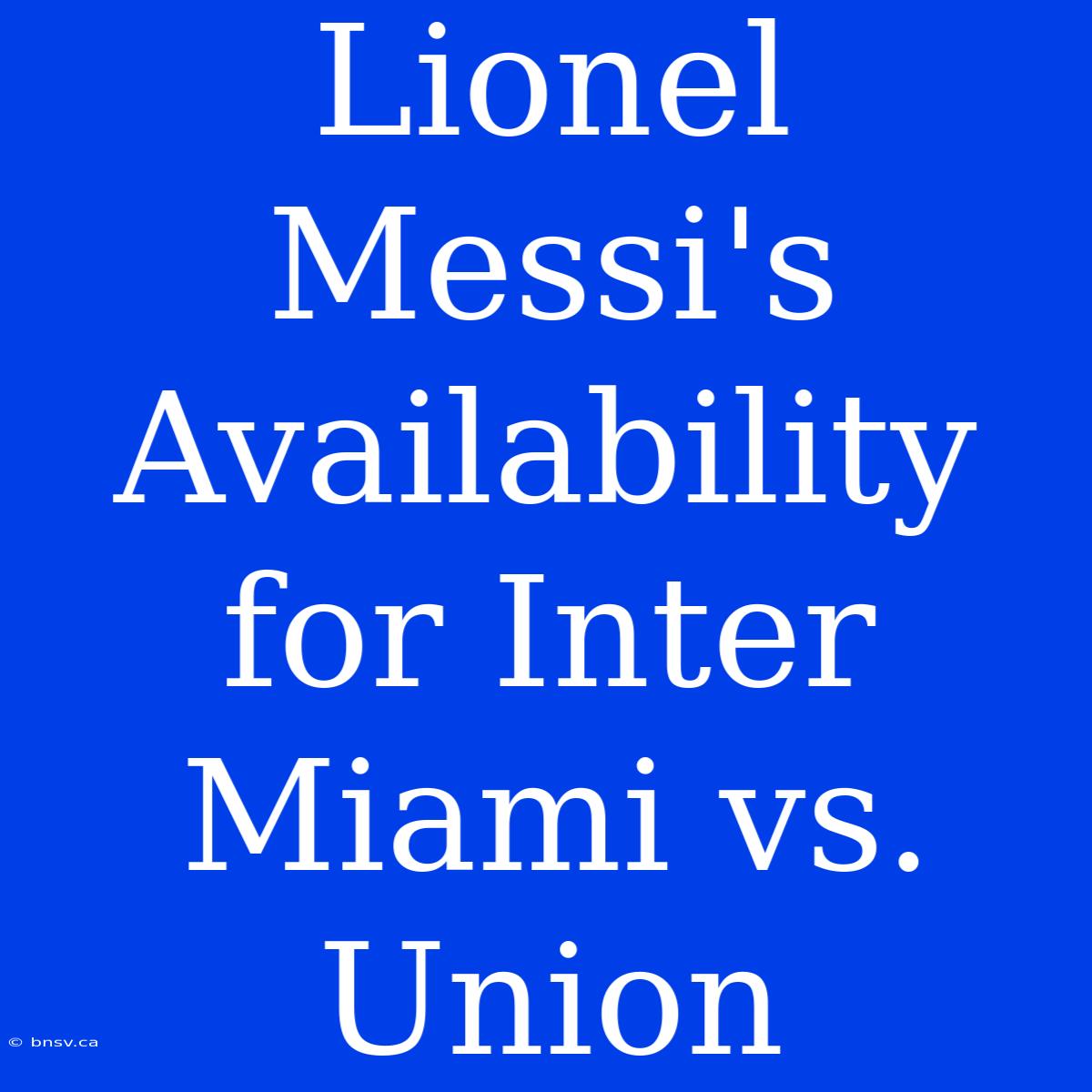 Lionel Messi's Availability For Inter Miami Vs. Union