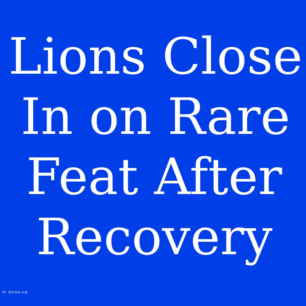 Lions Close In On Rare Feat After Recovery