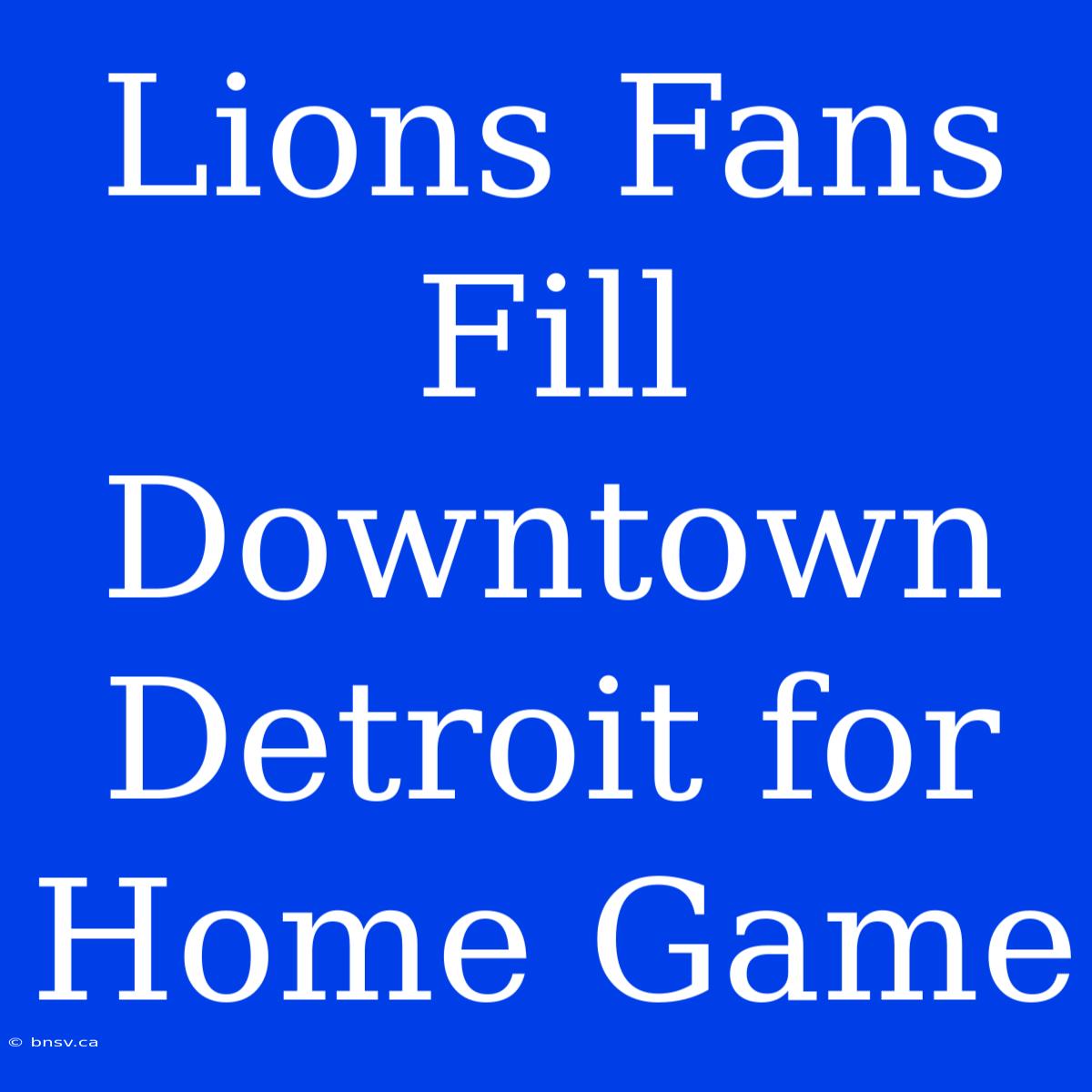 Lions Fans Fill Downtown Detroit For Home Game