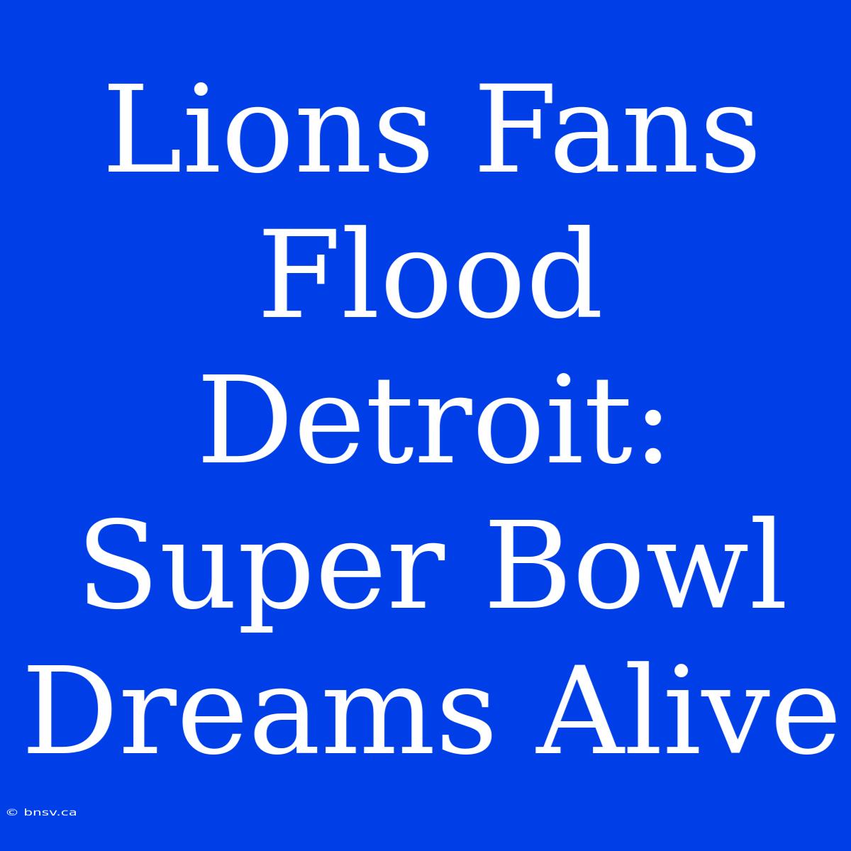 Lions Fans Flood Detroit: Super Bowl Dreams Alive