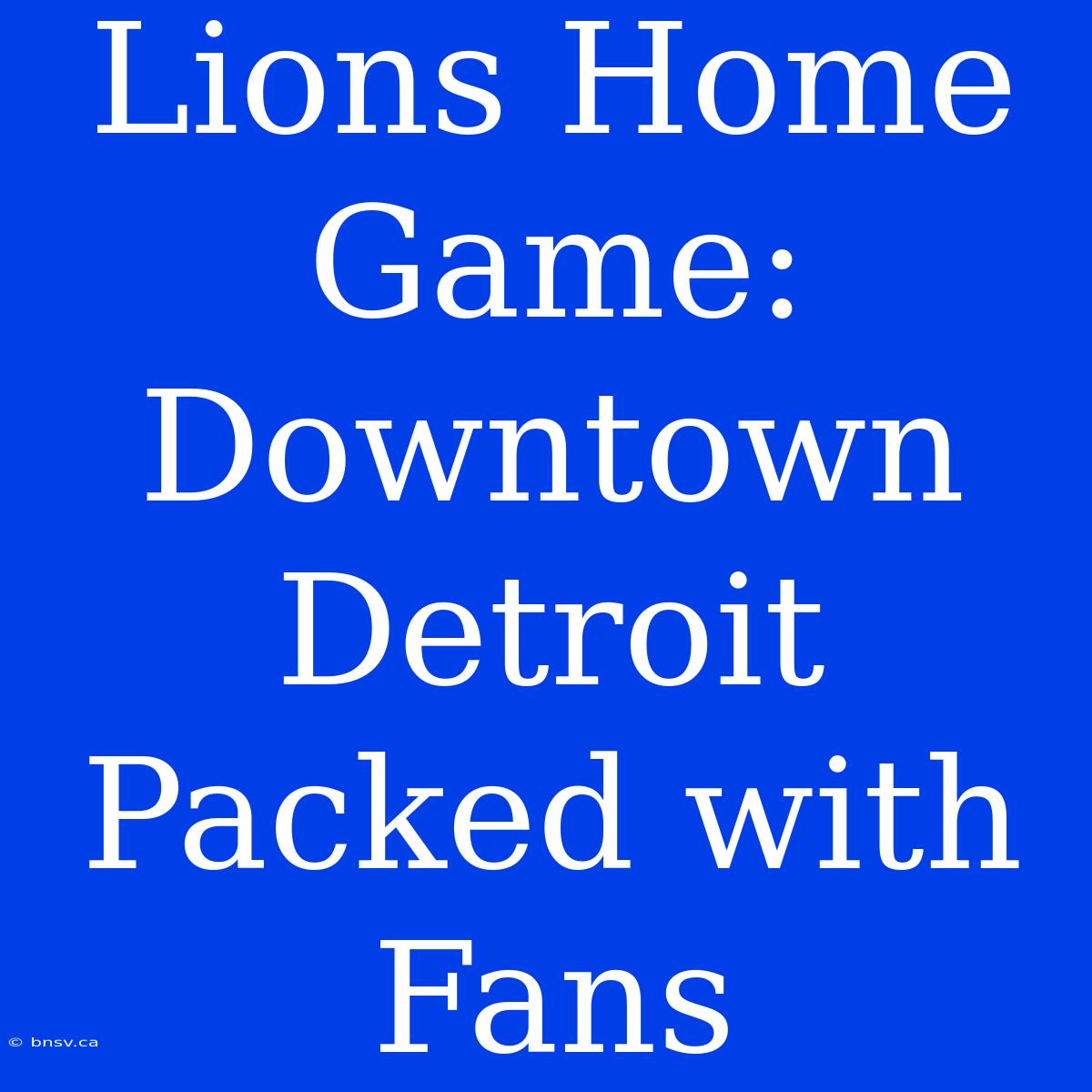 Lions Home Game: Downtown Detroit Packed With Fans