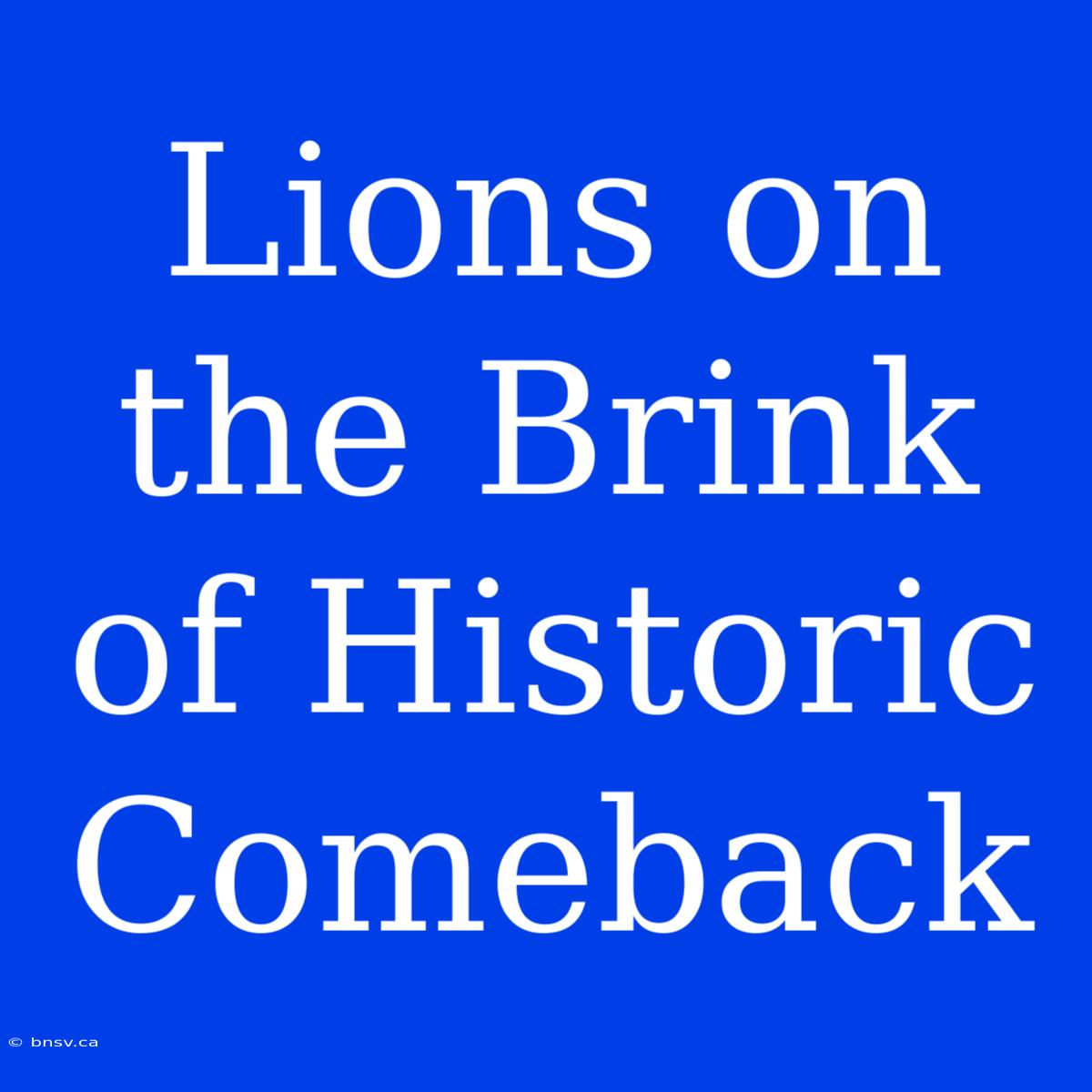 Lions On The Brink Of Historic Comeback