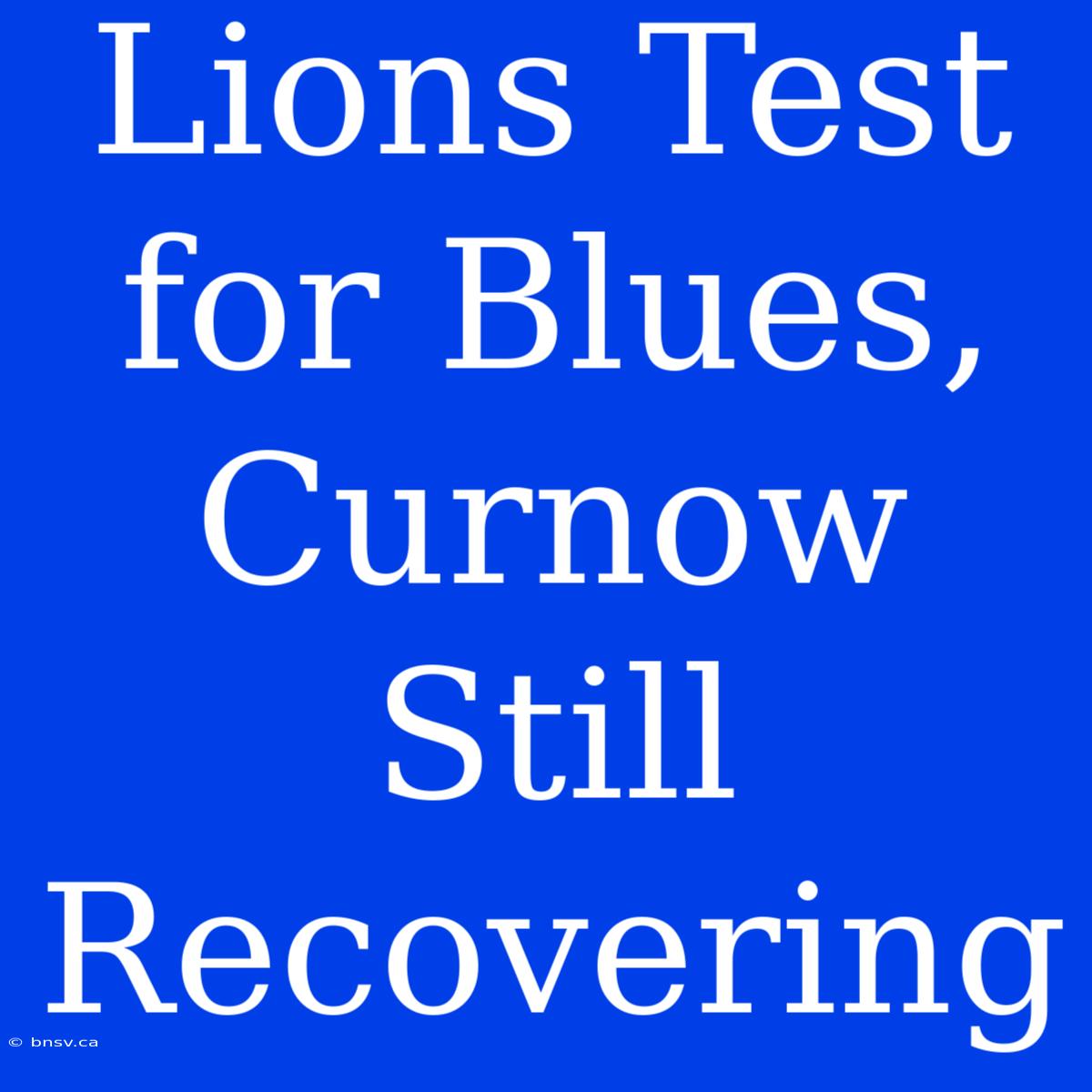 Lions Test For Blues, Curnow Still Recovering