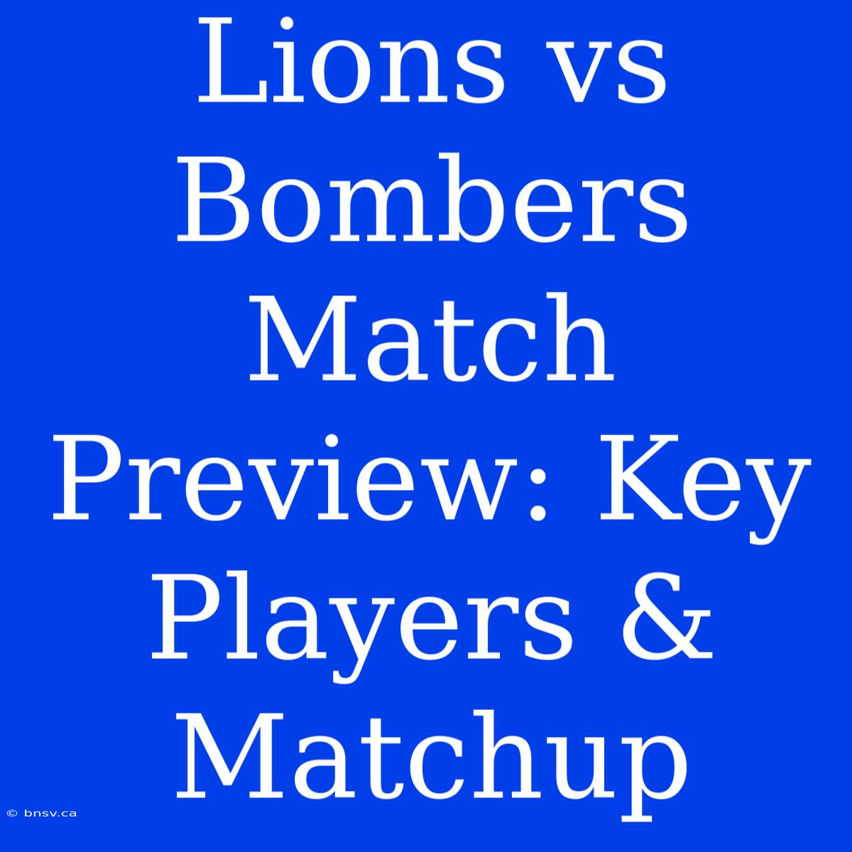 Lions Vs Bombers Match Preview: Key Players & Matchup