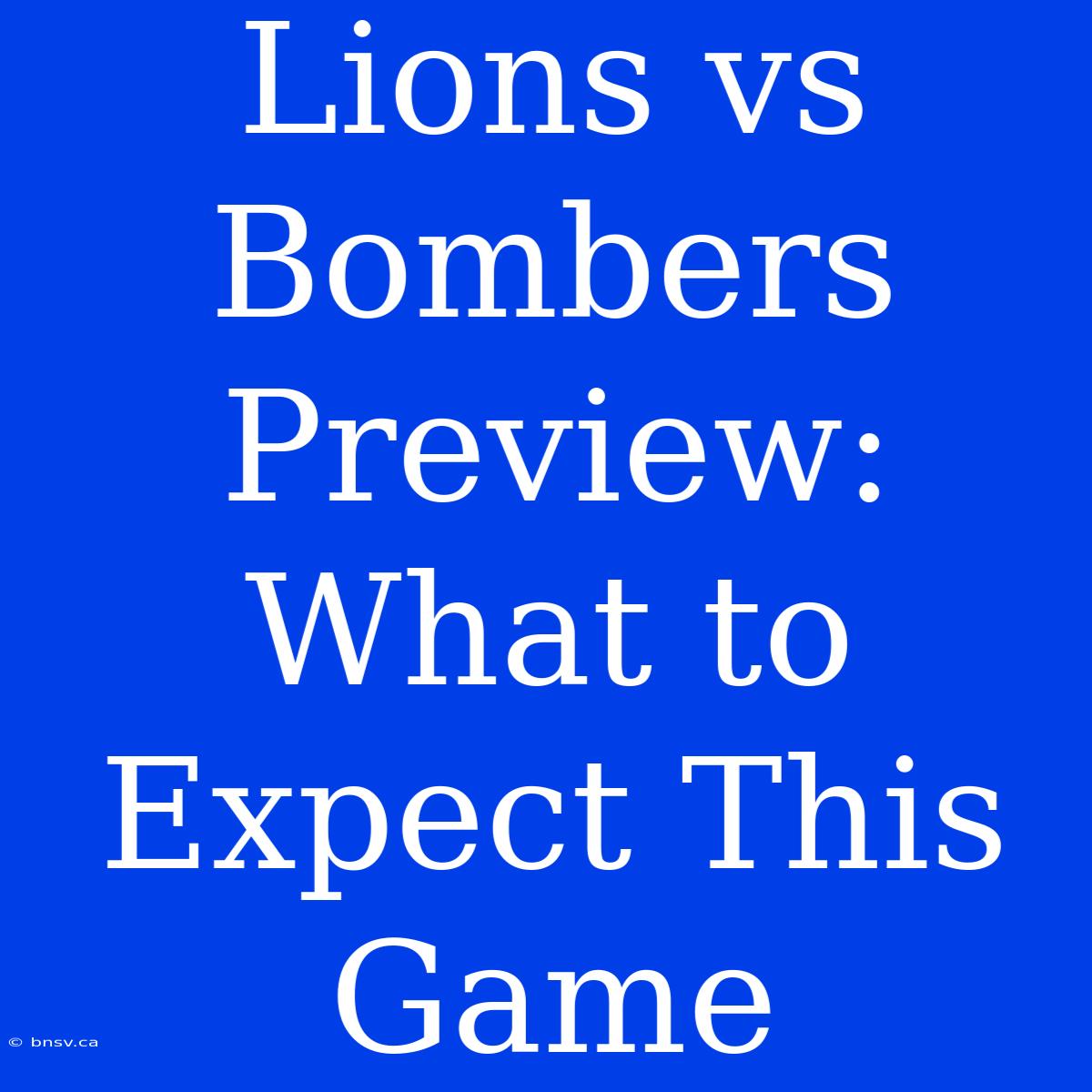 Lions Vs Bombers Preview:  What To Expect This Game