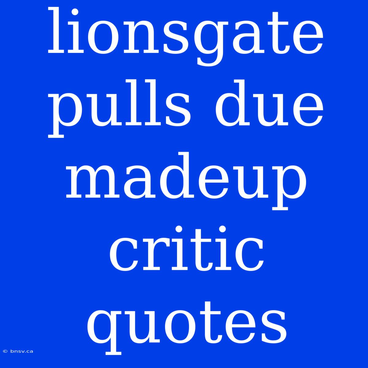 Lionsgate Pulls Due Madeup Critic Quotes