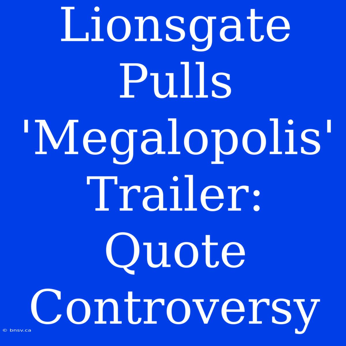 Lionsgate Pulls 'Megalopolis' Trailer: Quote Controversy