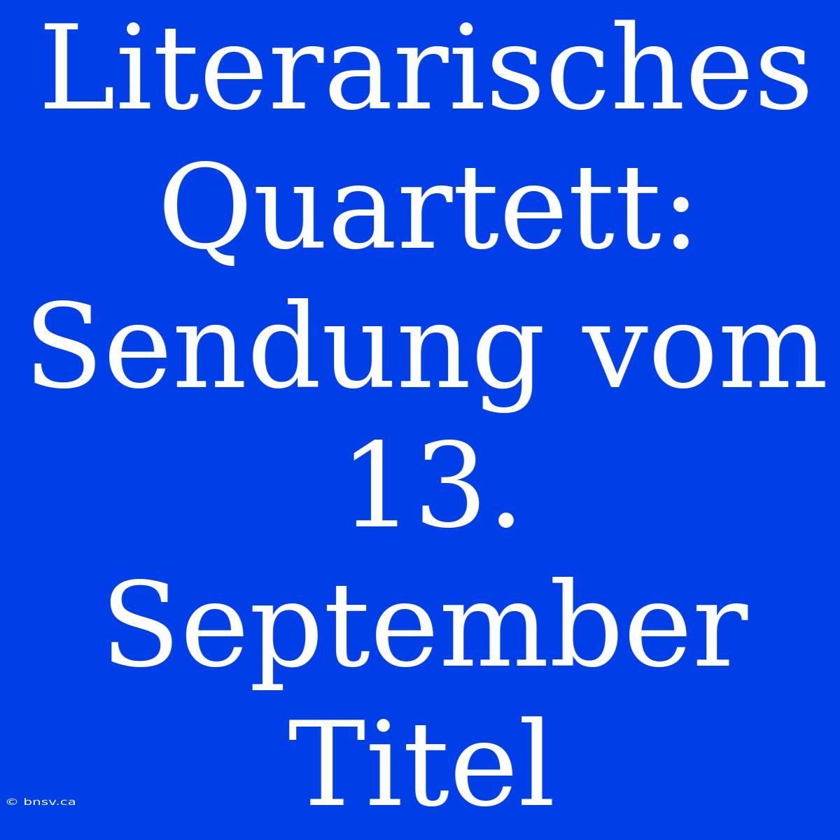 Literarisches Quartett: Sendung Vom 13. September Titel