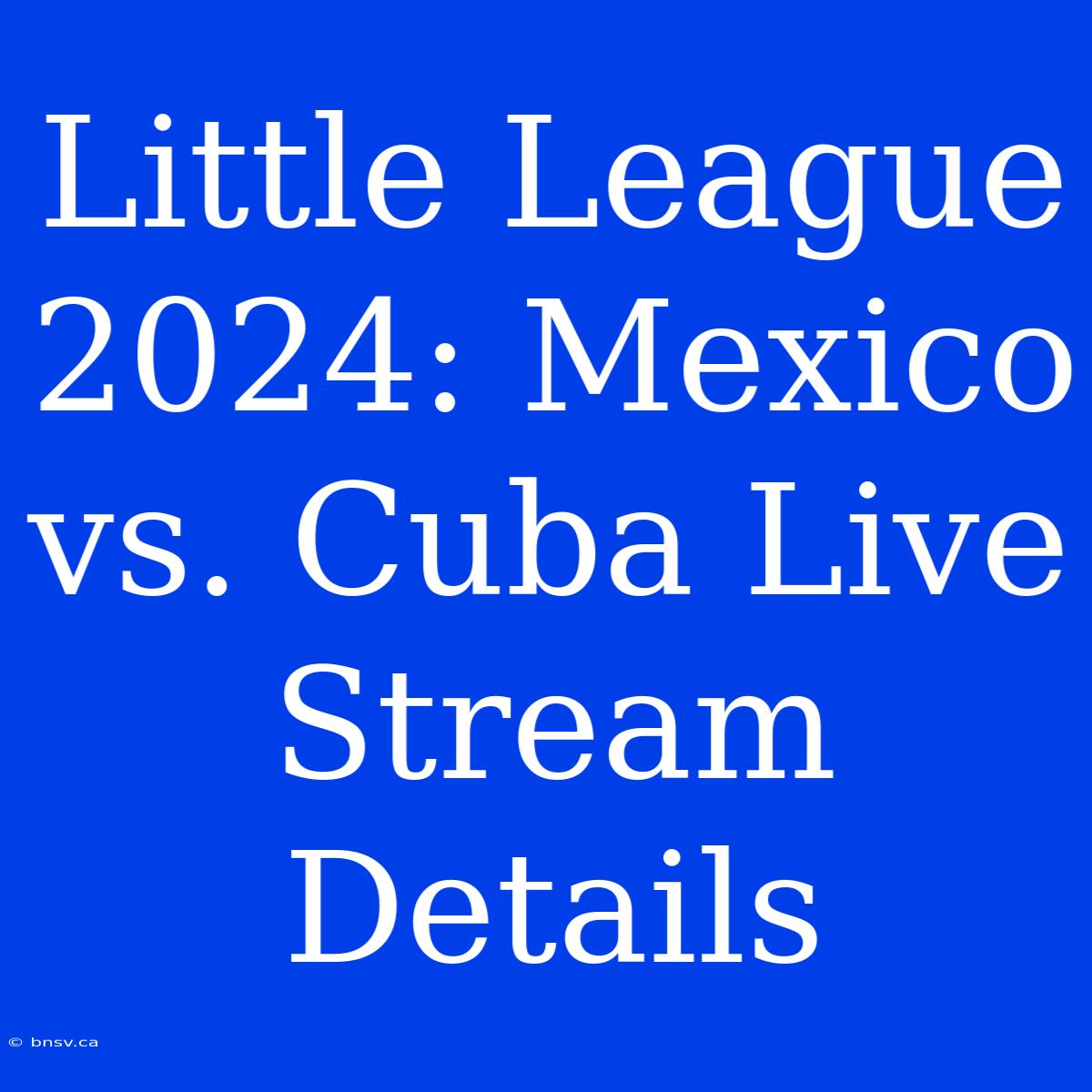 Little League 2024: Mexico Vs. Cuba Live Stream Details