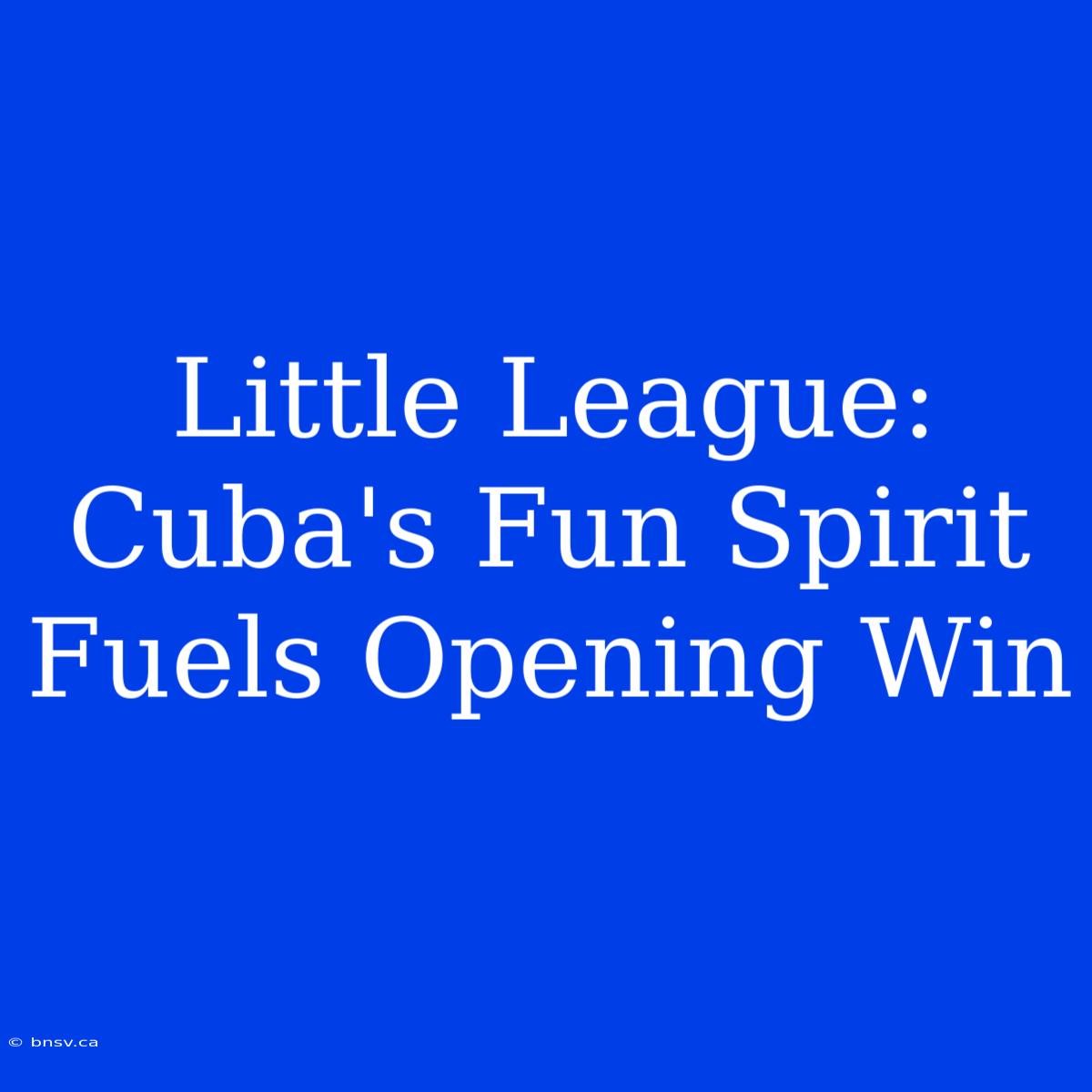 Little League: Cuba's Fun Spirit Fuels Opening Win