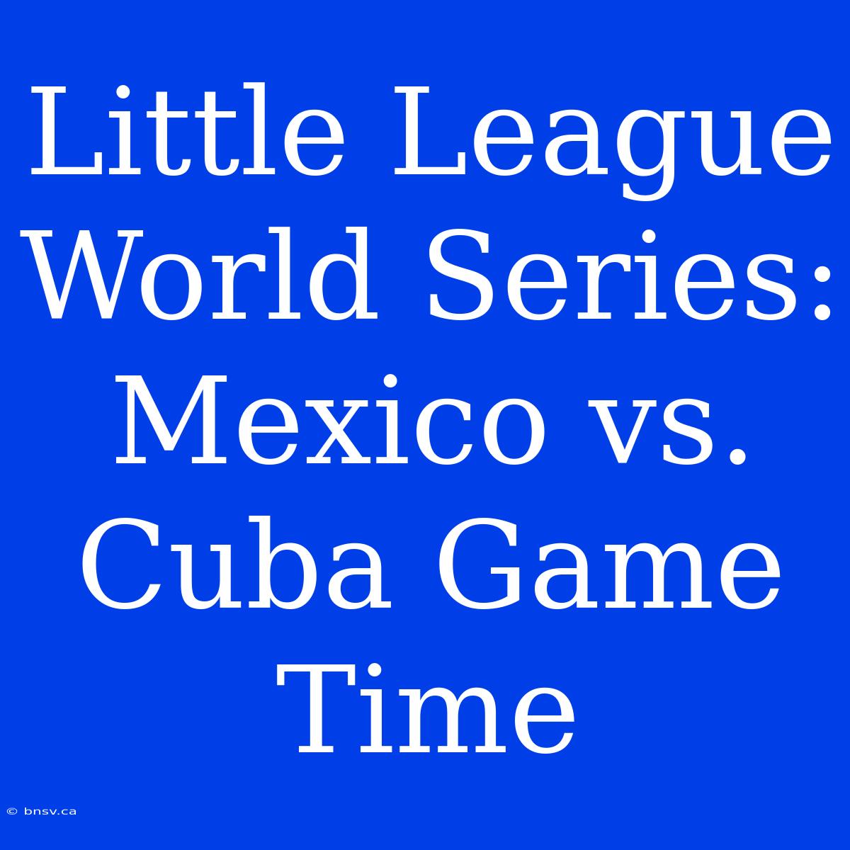 Little League World Series: Mexico Vs. Cuba Game Time