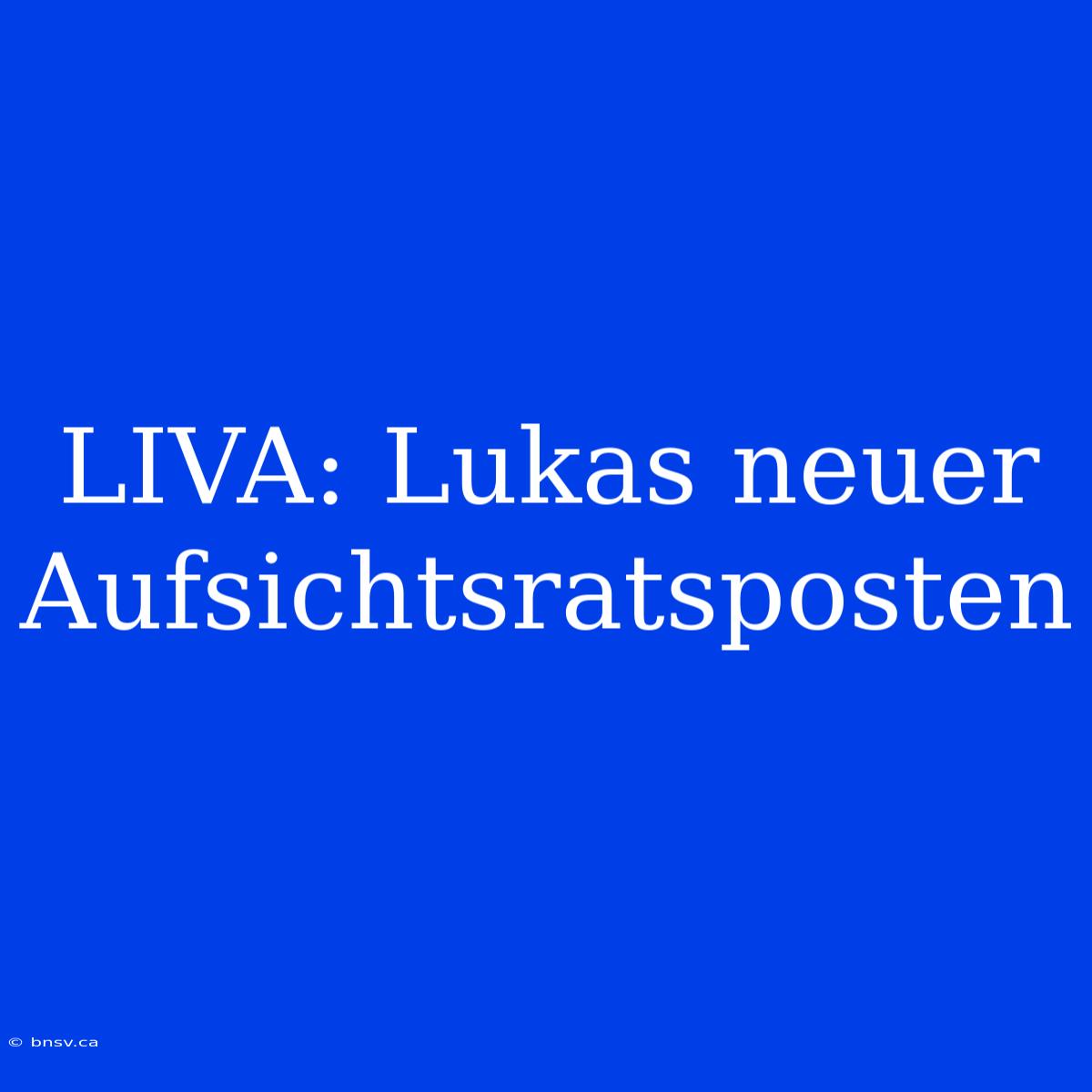 LIVA: Lukas Neuer Aufsichtsratsposten