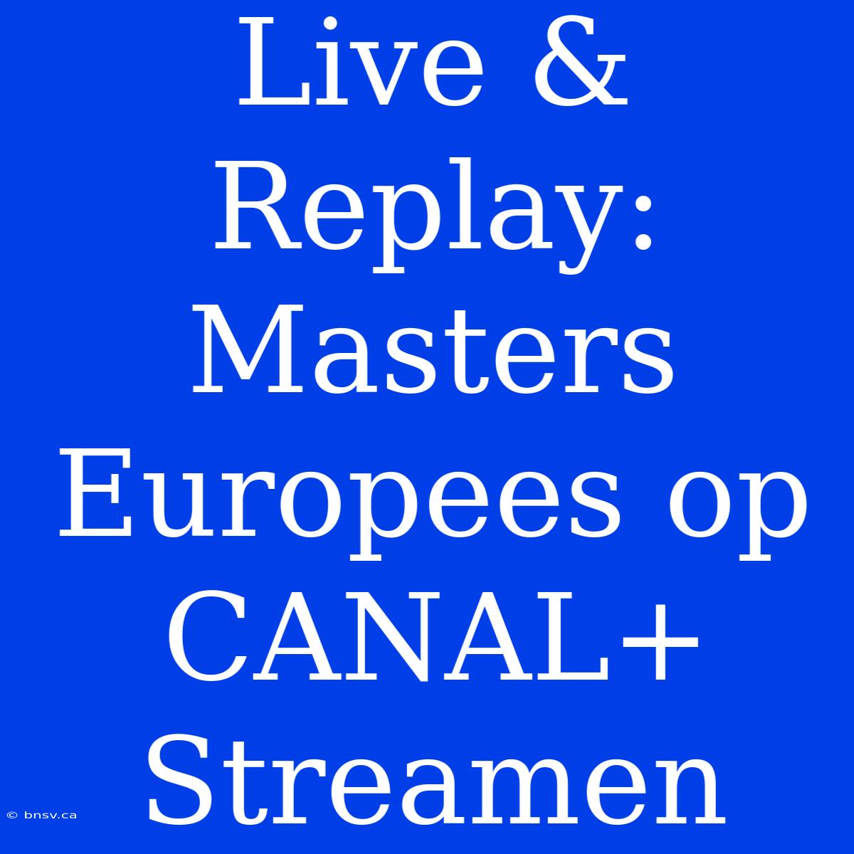 Live & Replay: Masters Europees Op CANAL+ Streamen