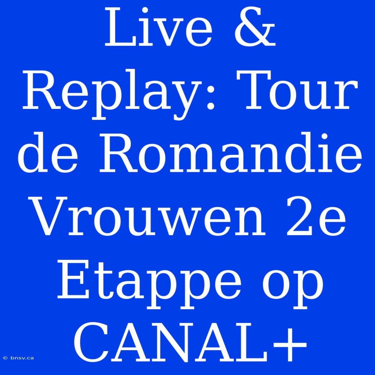 Live & Replay: Tour De Romandie Vrouwen 2e Etappe Op CANAL+