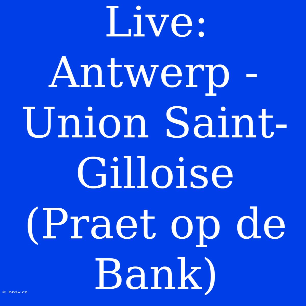 Live: Antwerp - Union Saint-Gilloise (Praet Op De Bank)