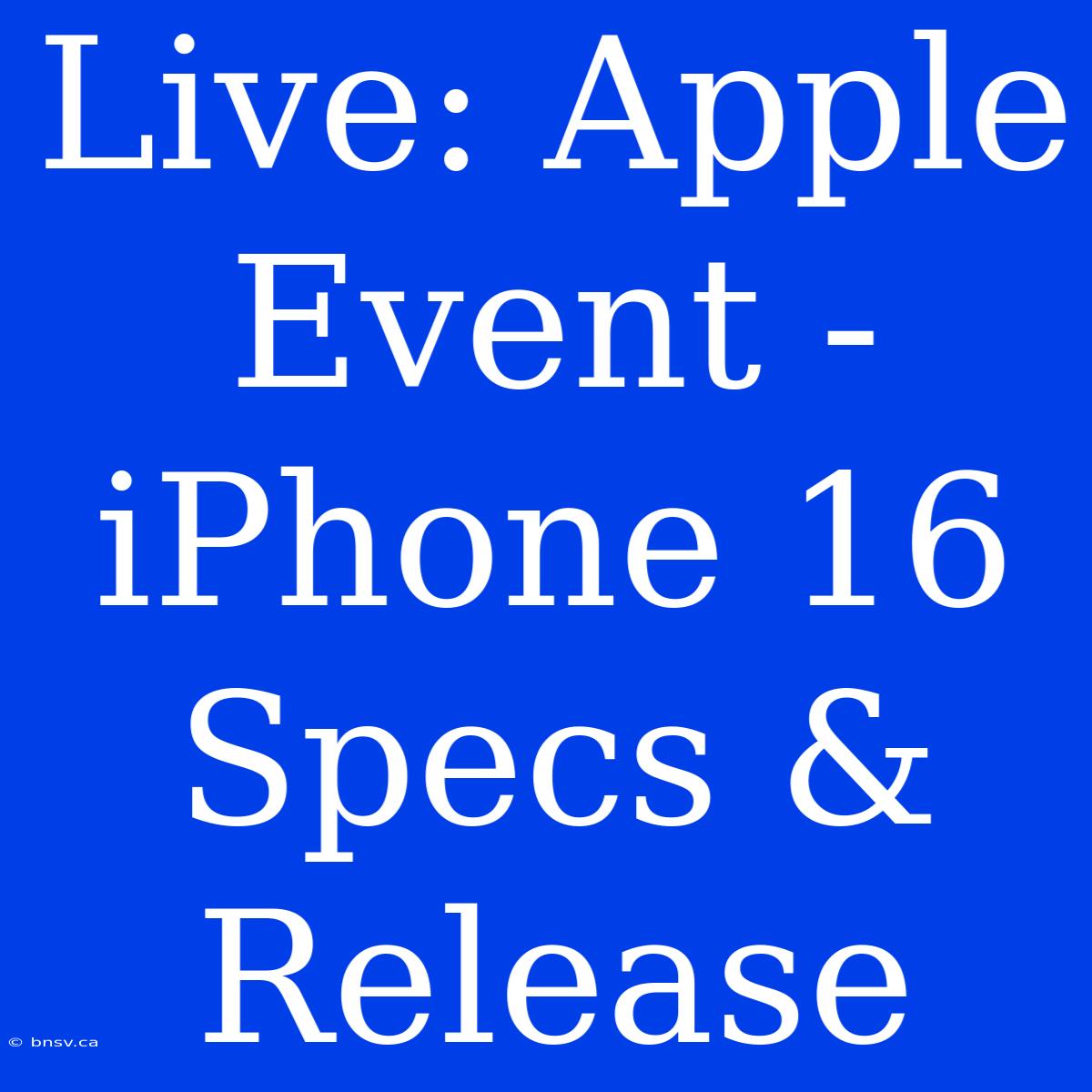 Live: Apple Event - IPhone 16 Specs & Release