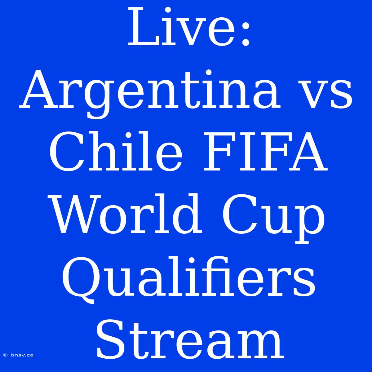 Live: Argentina Vs Chile FIFA World Cup Qualifiers Stream