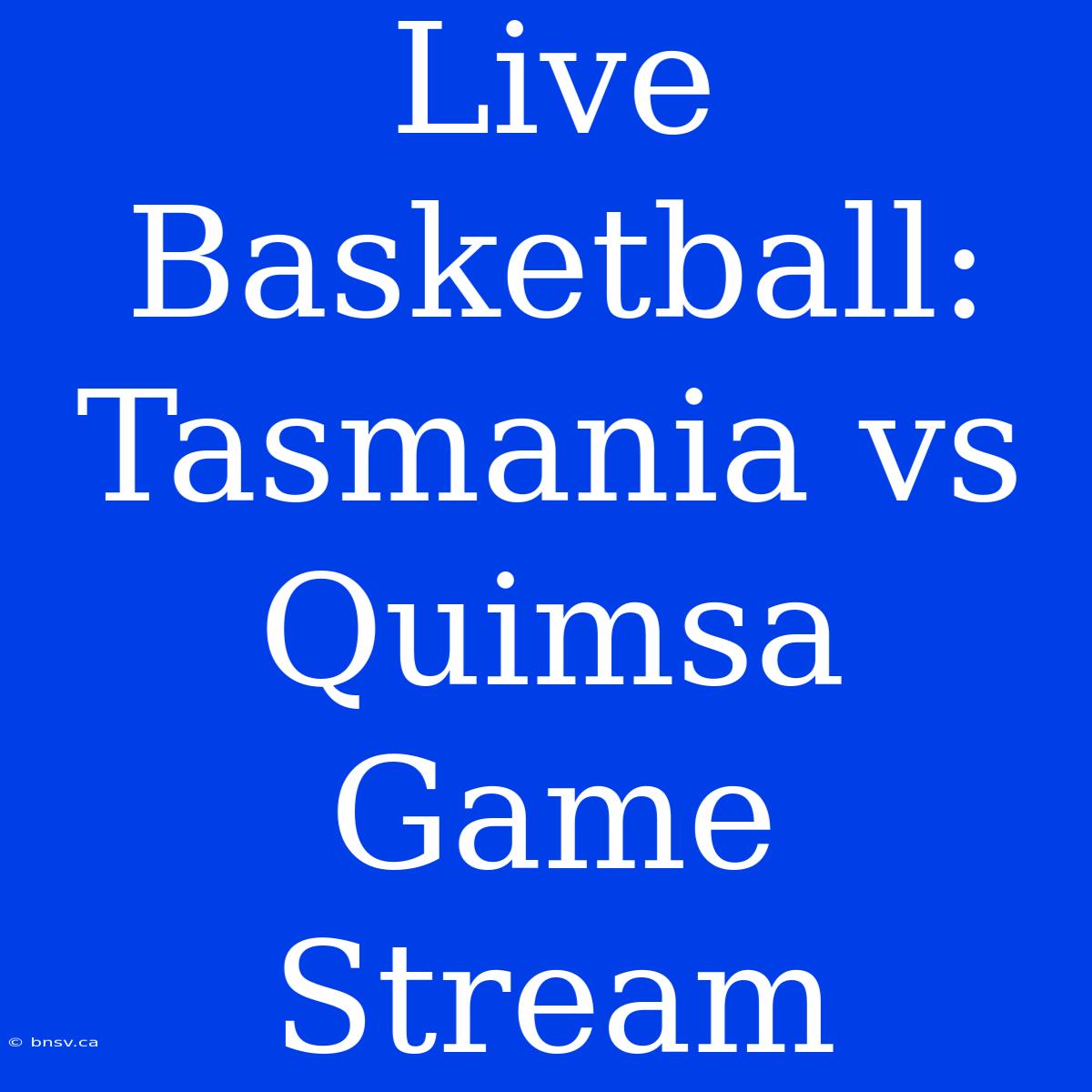 Live Basketball: Tasmania Vs Quimsa Game Stream