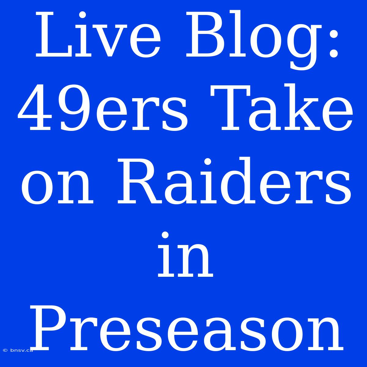 Live Blog: 49ers Take On Raiders In Preseason