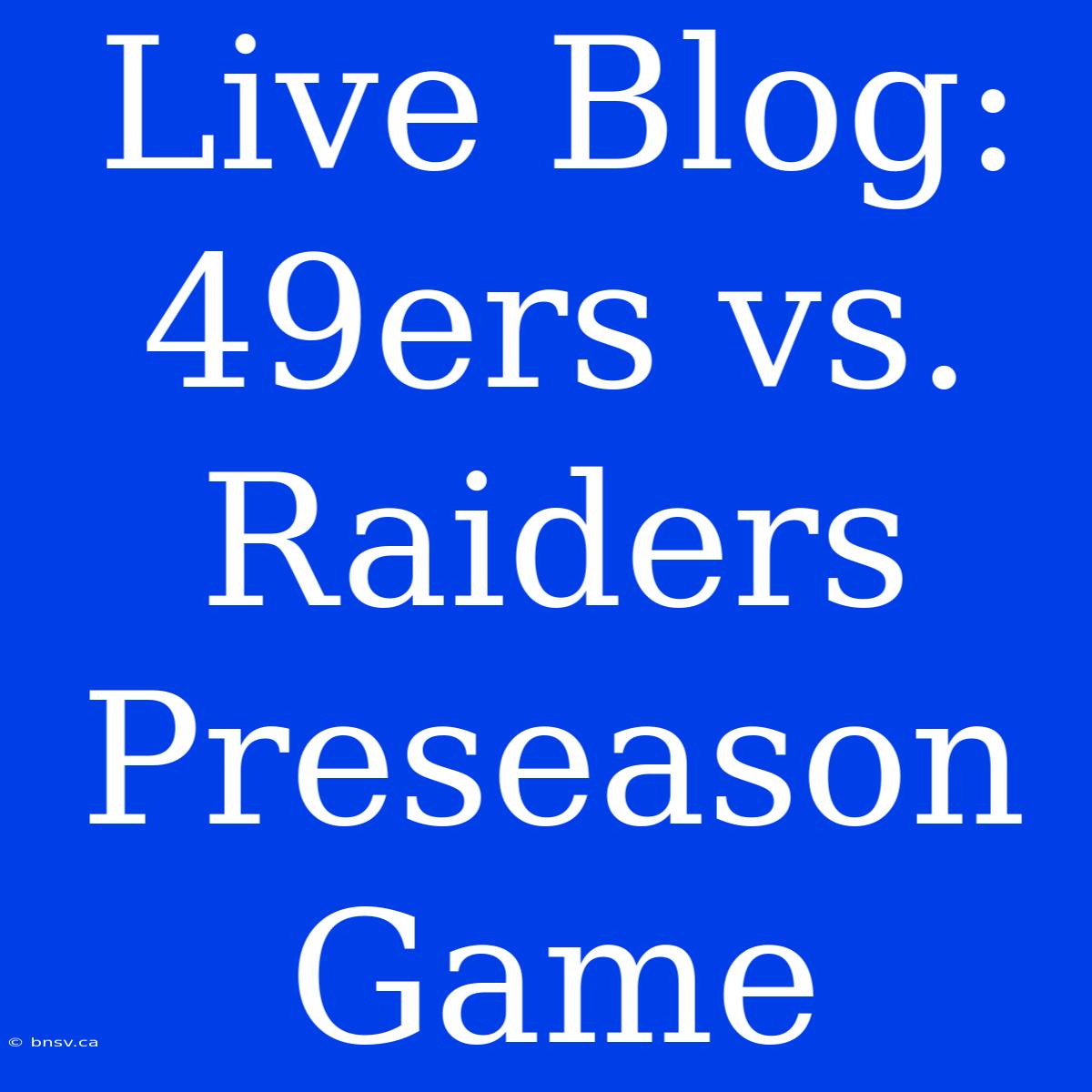 Live Blog: 49ers Vs. Raiders Preseason Game