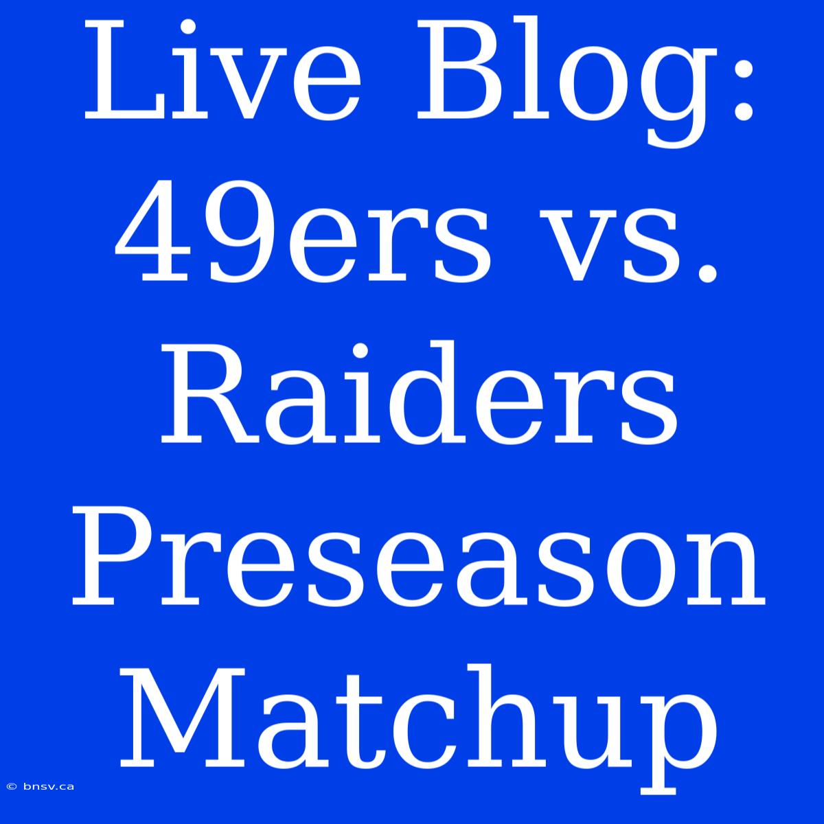 Live Blog: 49ers Vs. Raiders Preseason Matchup