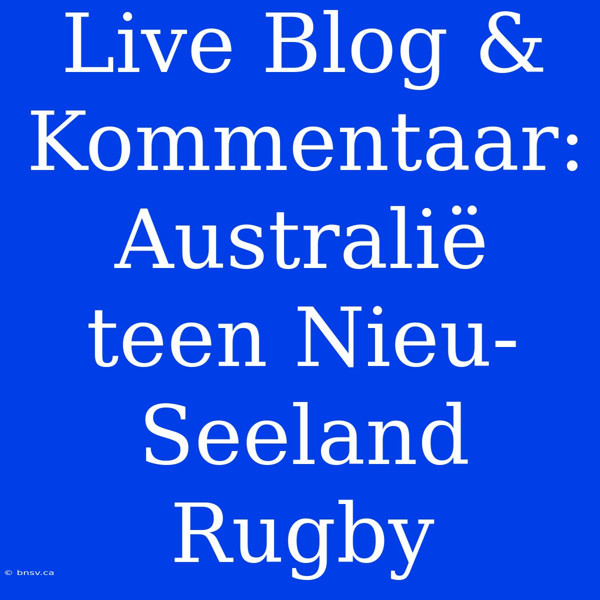 Live Blog & Kommentaar: Australië Teen Nieu-Seeland Rugby