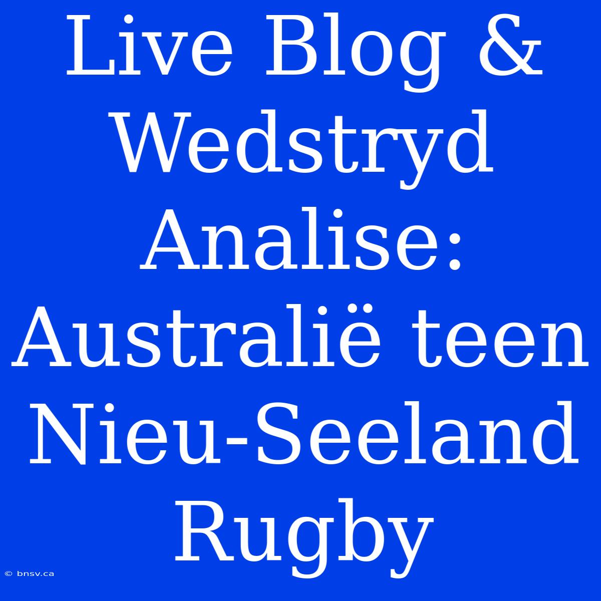 Live Blog & Wedstryd Analise: Australië Teen Nieu-Seeland Rugby