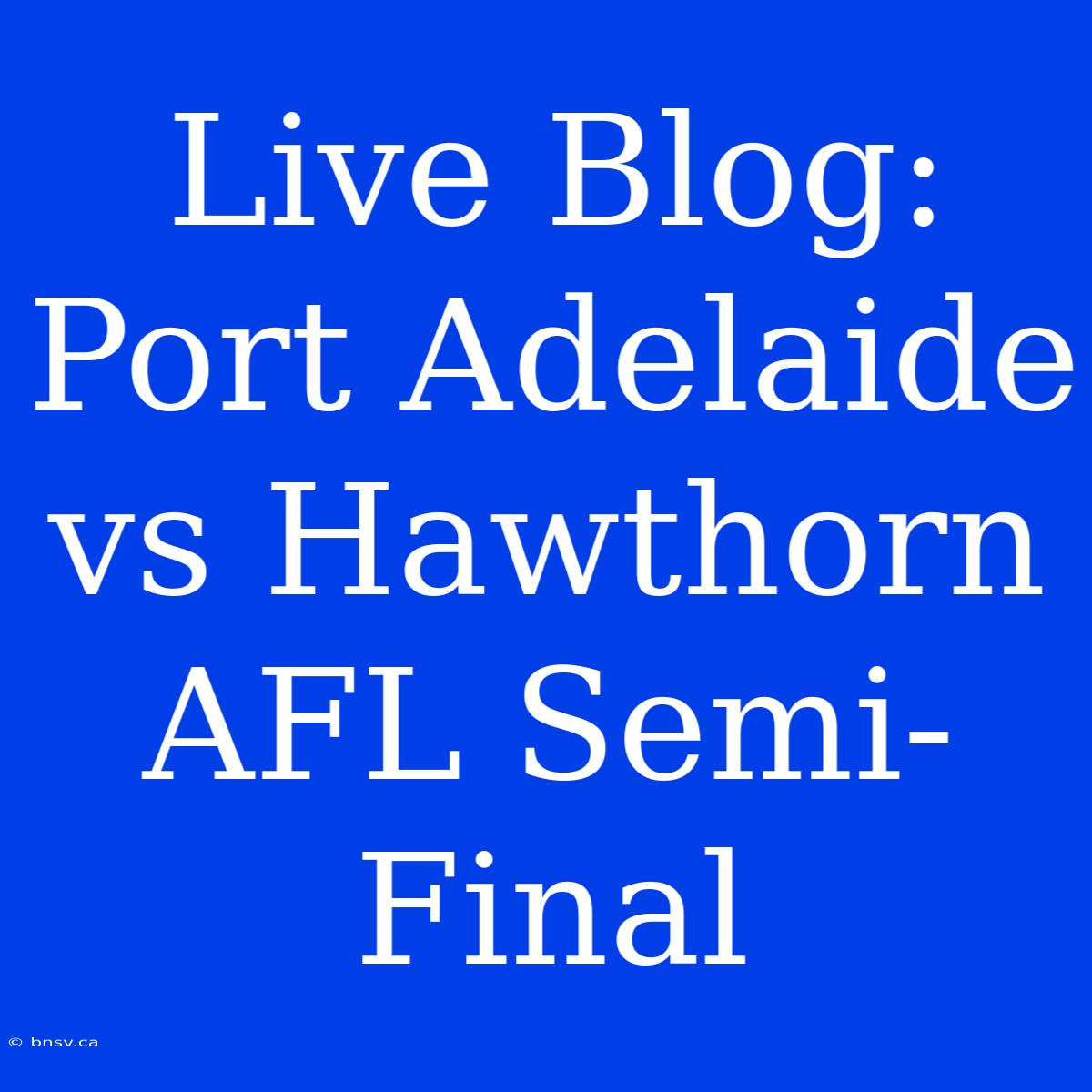 Live Blog: Port Adelaide Vs Hawthorn AFL Semi-Final