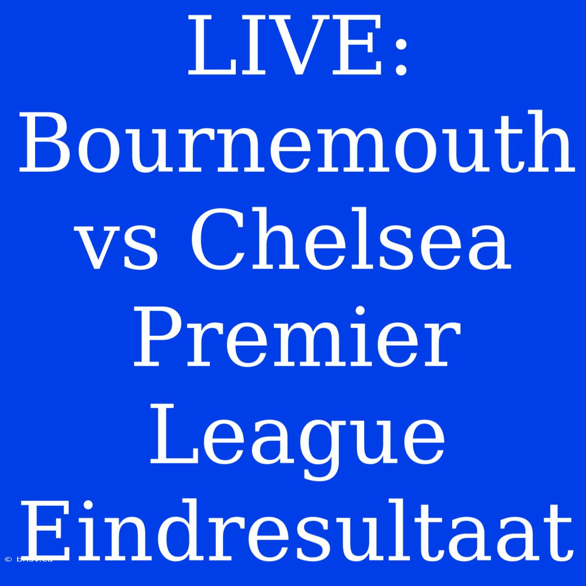 LIVE: Bournemouth Vs Chelsea Premier League Eindresultaat