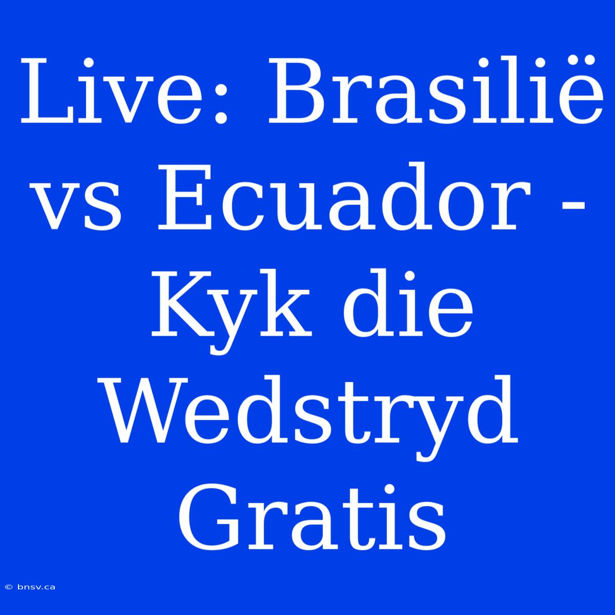 Live: Brasilië Vs Ecuador - Kyk Die Wedstryd Gratis