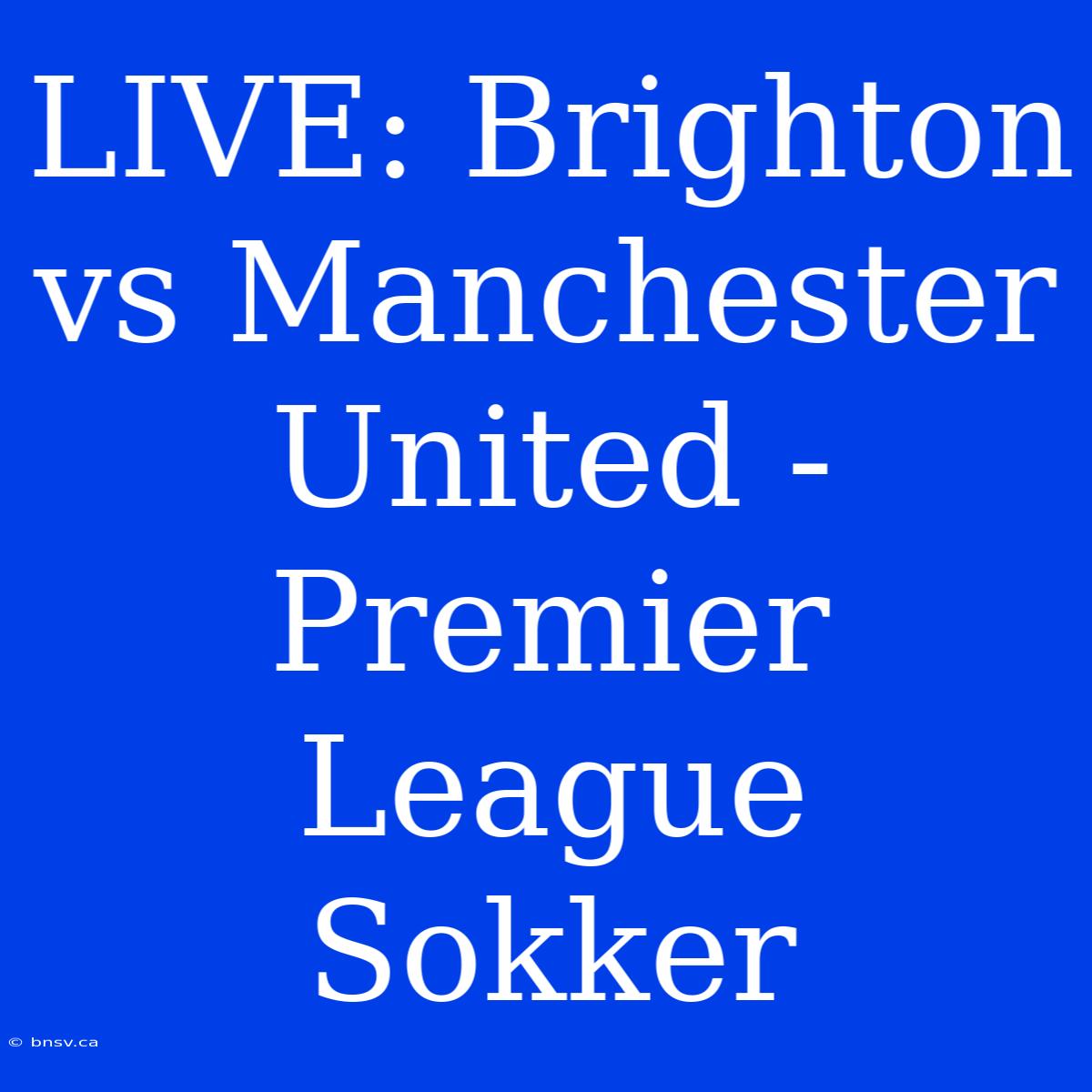 LIVE: Brighton Vs Manchester United - Premier League Sokker