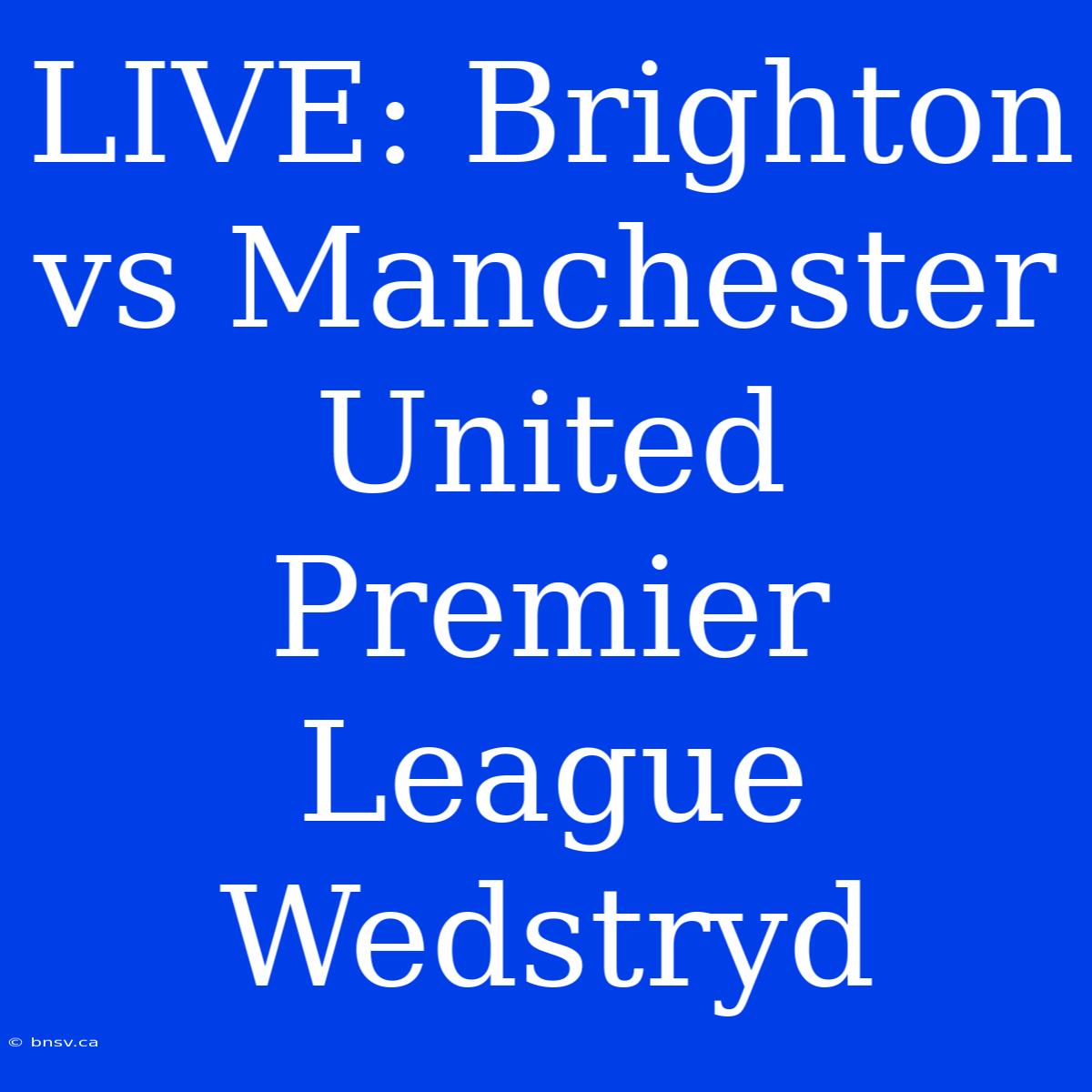 LIVE: Brighton Vs Manchester United Premier League Wedstryd