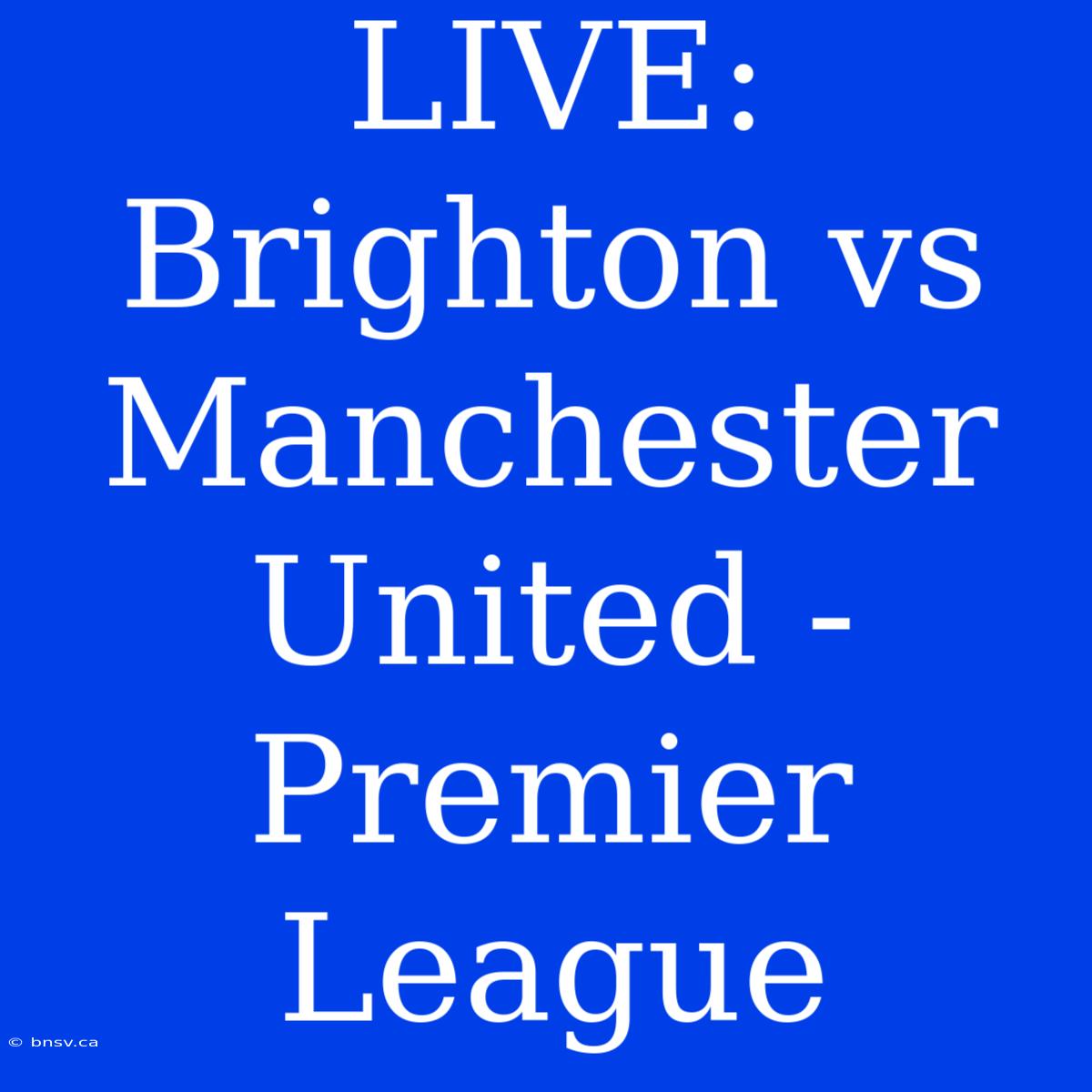 LIVE: Brighton Vs Manchester United - Premier League