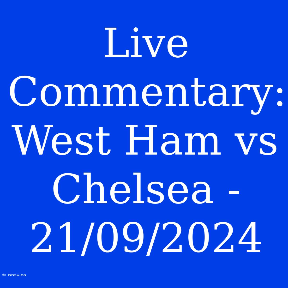 Live Commentary: West Ham Vs Chelsea - 21/09/2024