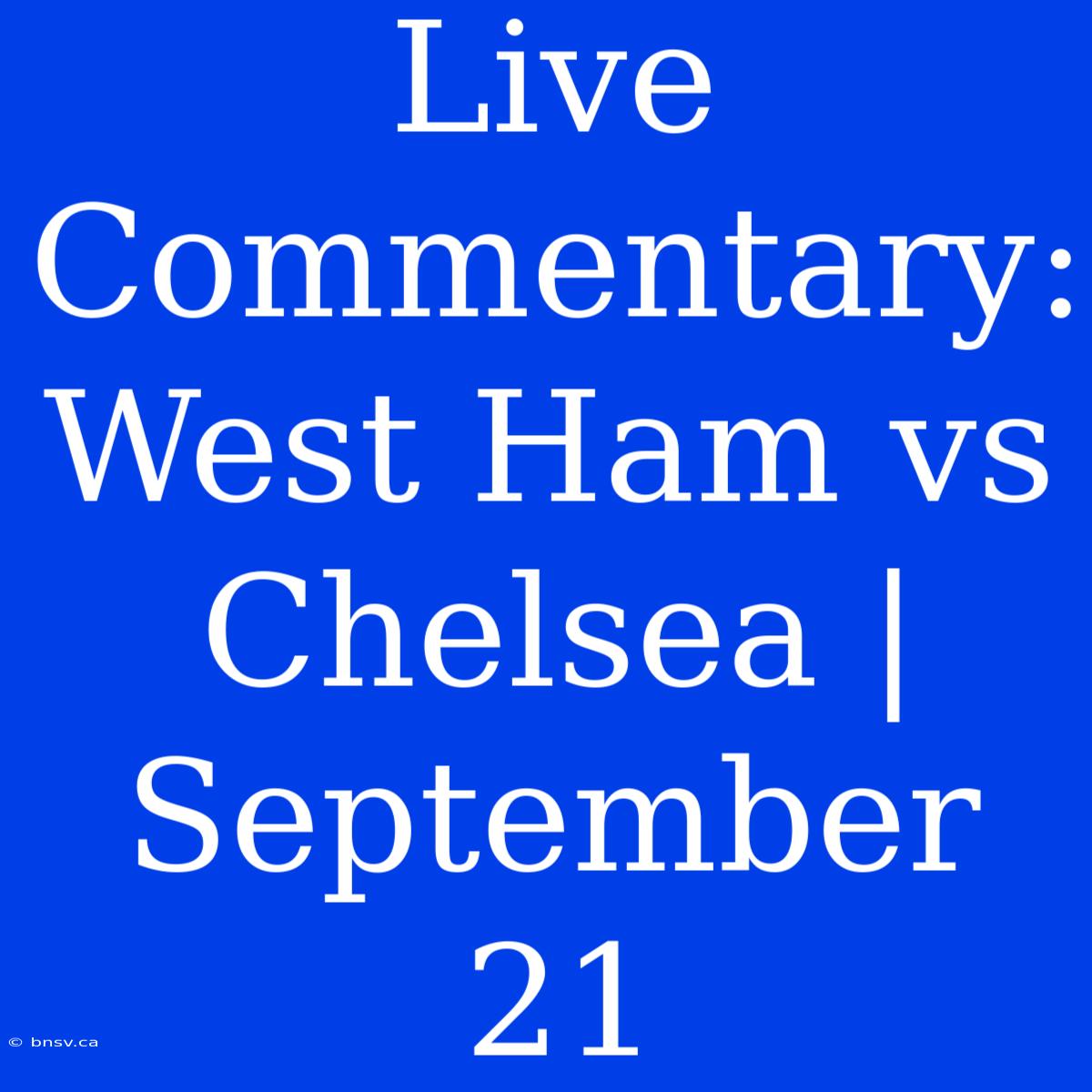 Live Commentary: West Ham Vs Chelsea | September 21