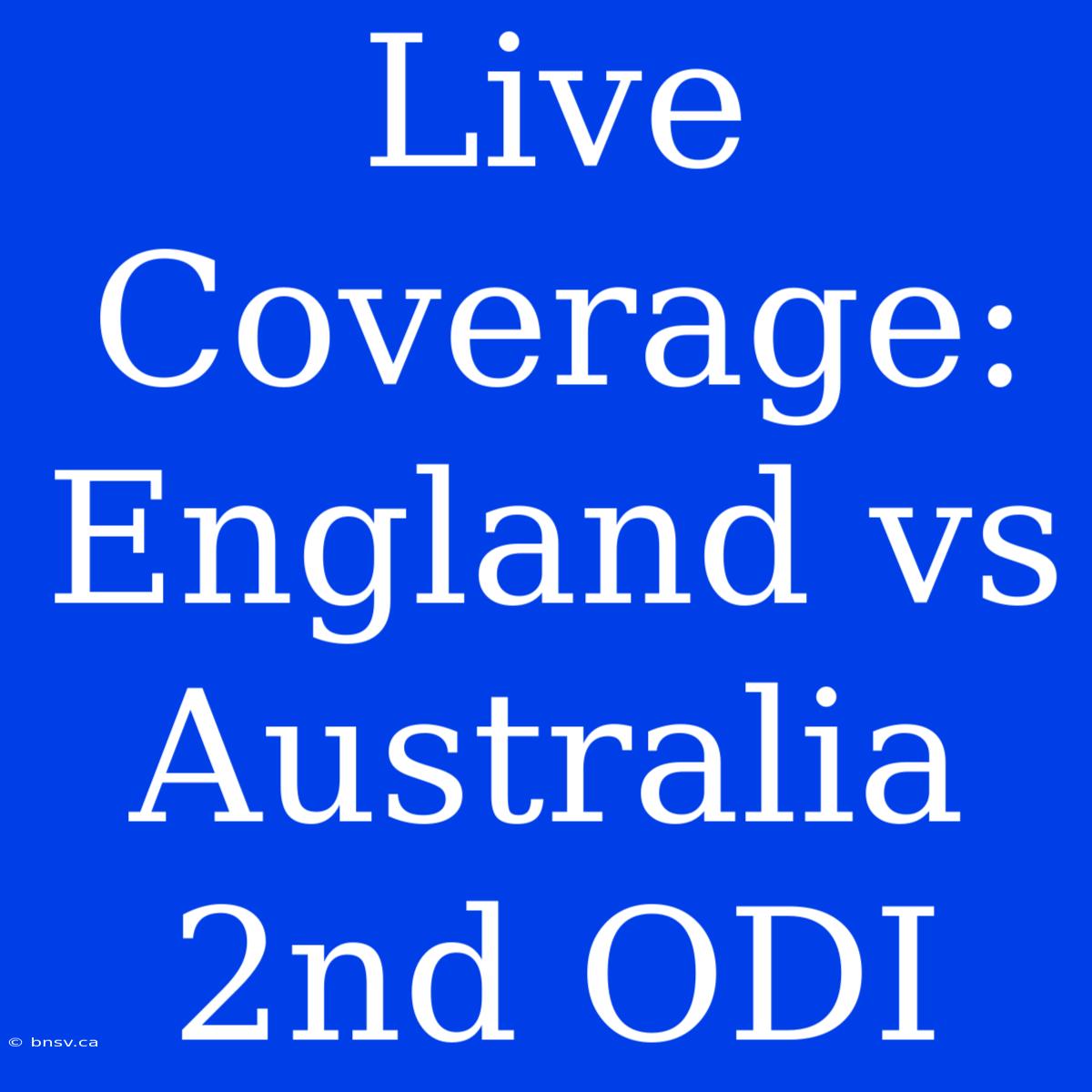 Live Coverage: England Vs Australia 2nd ODI