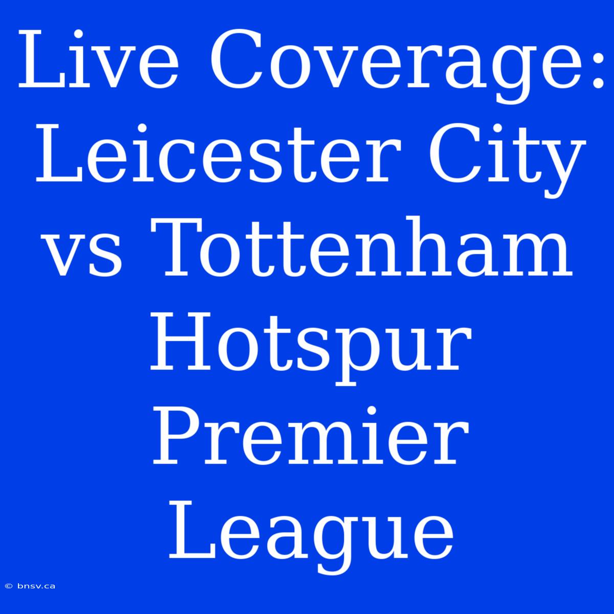 Live Coverage: Leicester City Vs Tottenham Hotspur Premier League