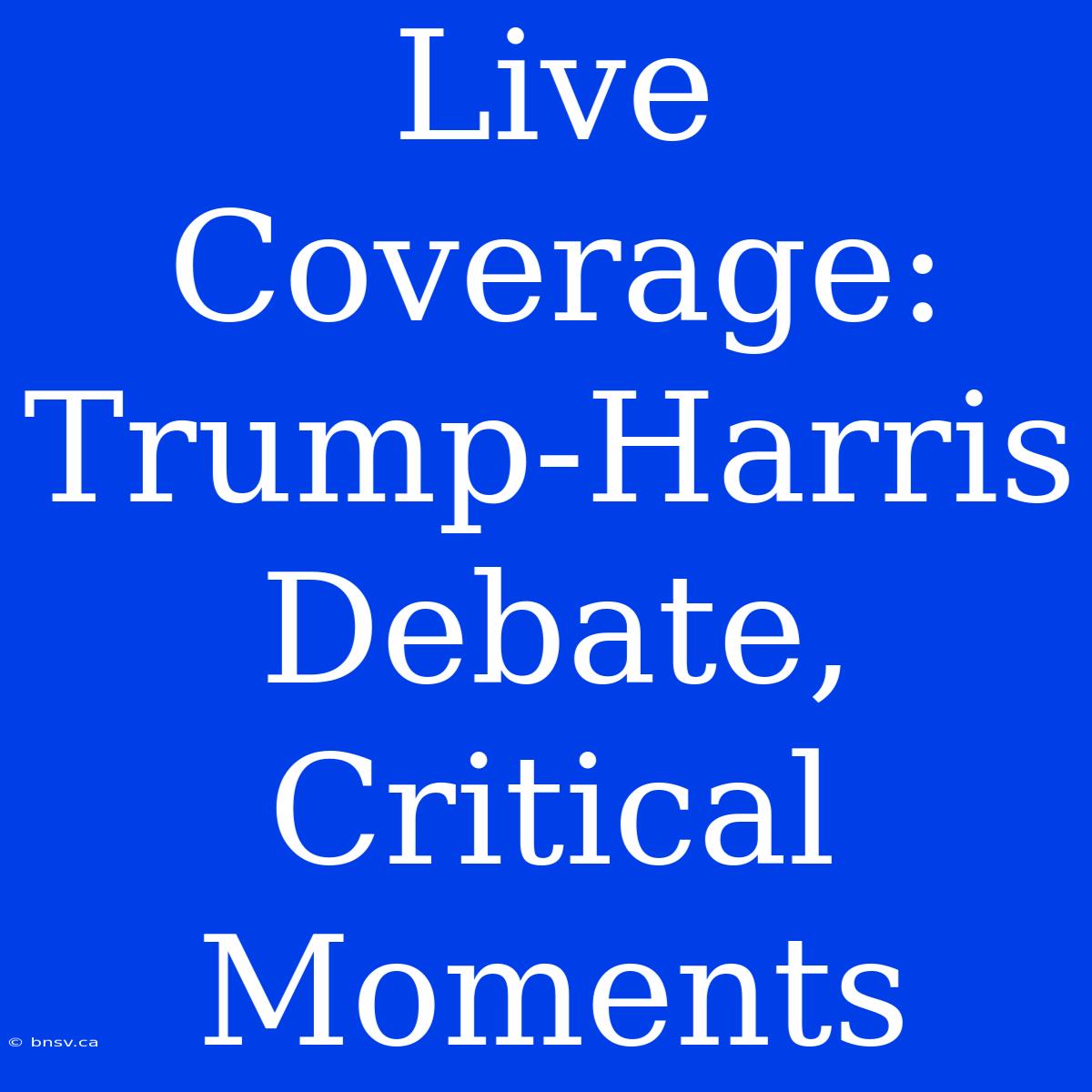 Live Coverage: Trump-Harris Debate, Critical Moments