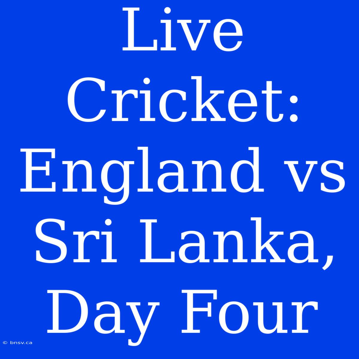 Live Cricket: England Vs Sri Lanka, Day Four