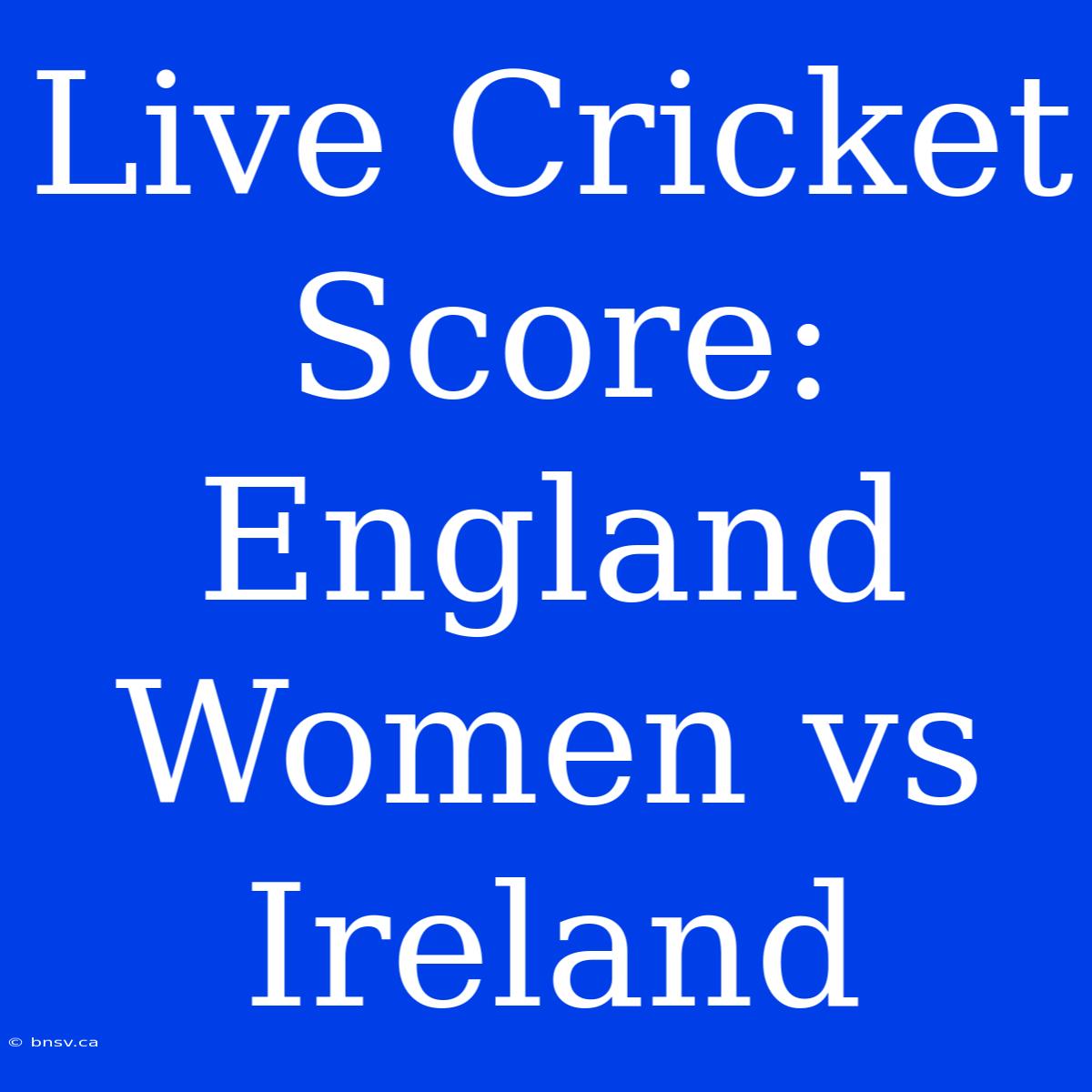 Live Cricket Score: England Women Vs Ireland