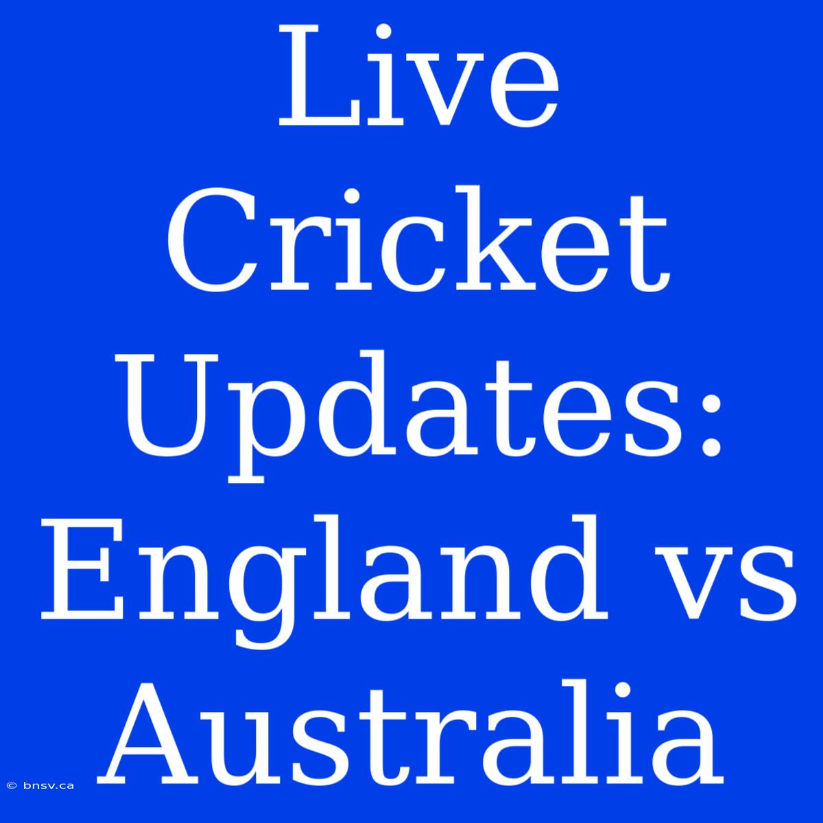 Live Cricket Updates: England Vs Australia