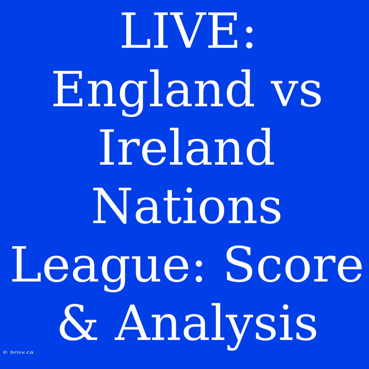 LIVE: England Vs Ireland Nations League: Score & Analysis