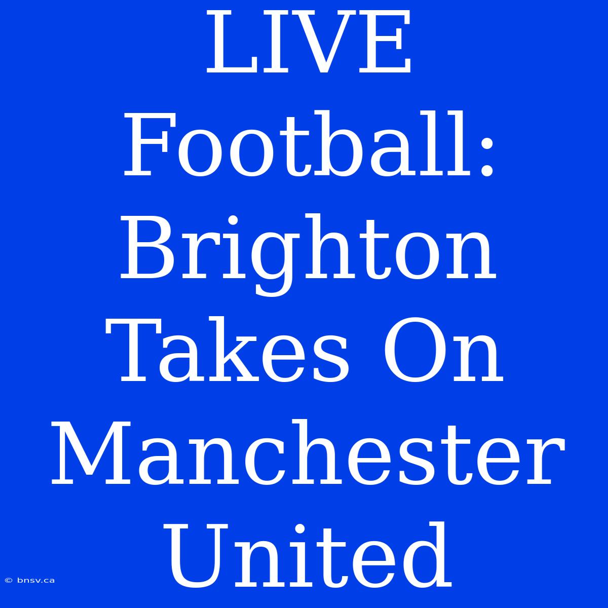 LIVE Football: Brighton Takes On Manchester United