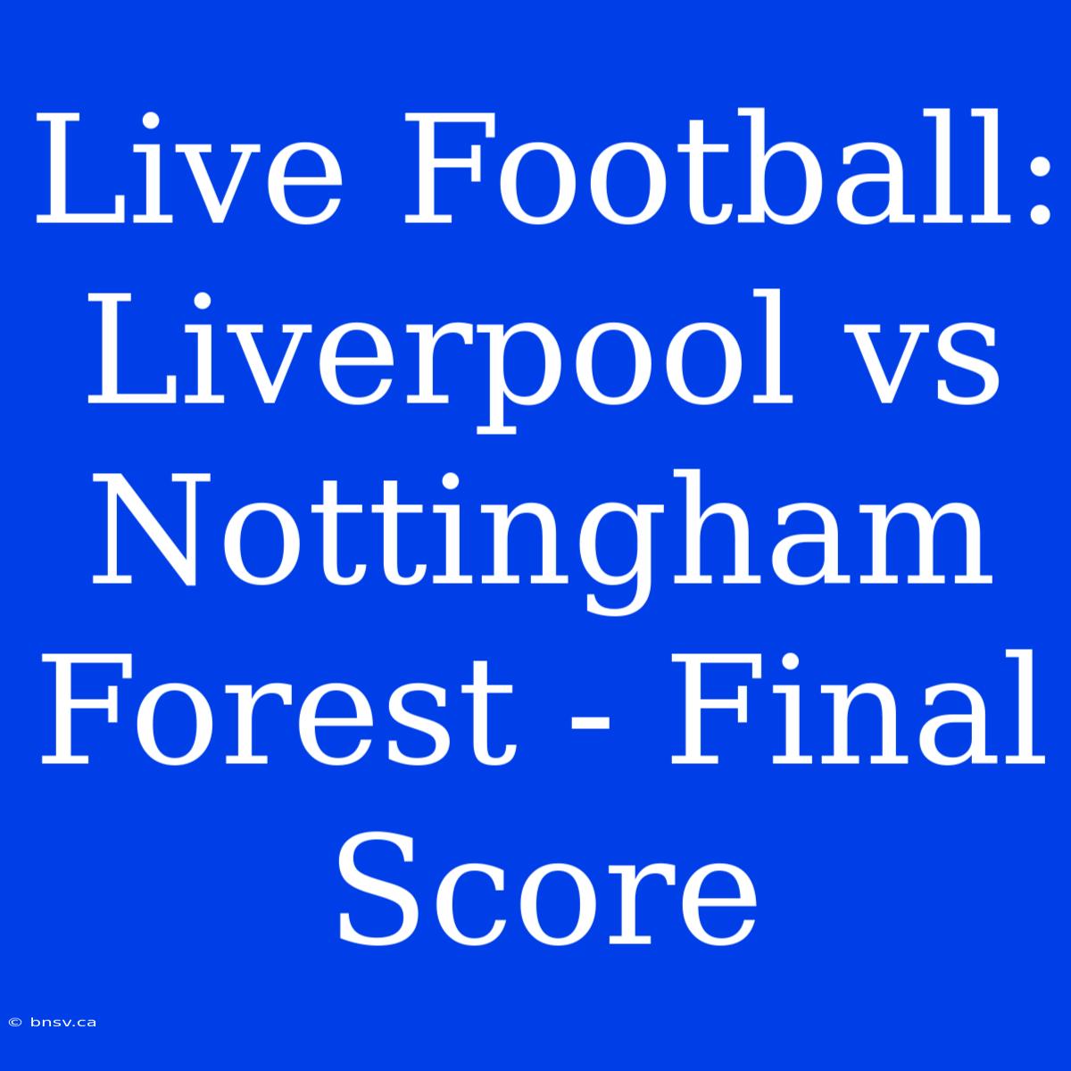 Live Football: Liverpool Vs Nottingham Forest - Final Score