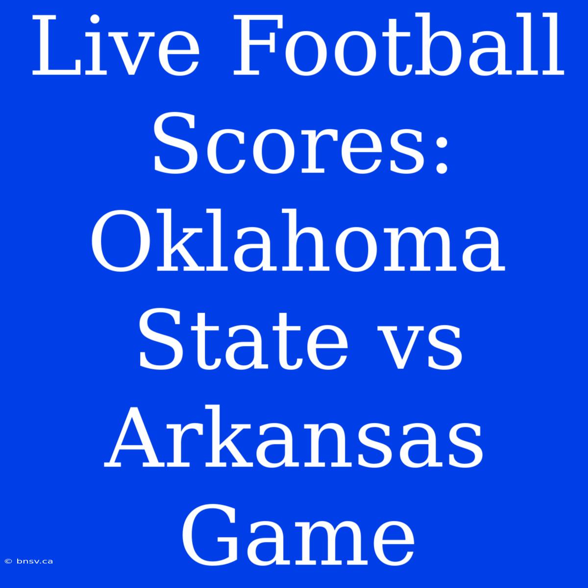 Live Football Scores: Oklahoma State Vs Arkansas Game