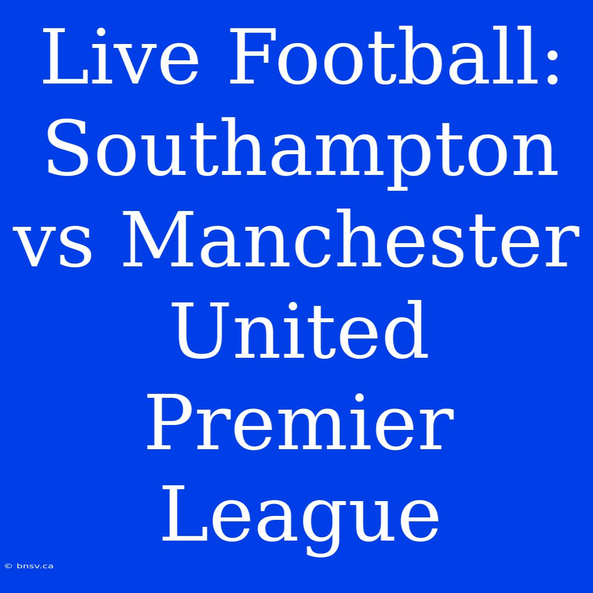 Live Football: Southampton Vs Manchester United Premier League